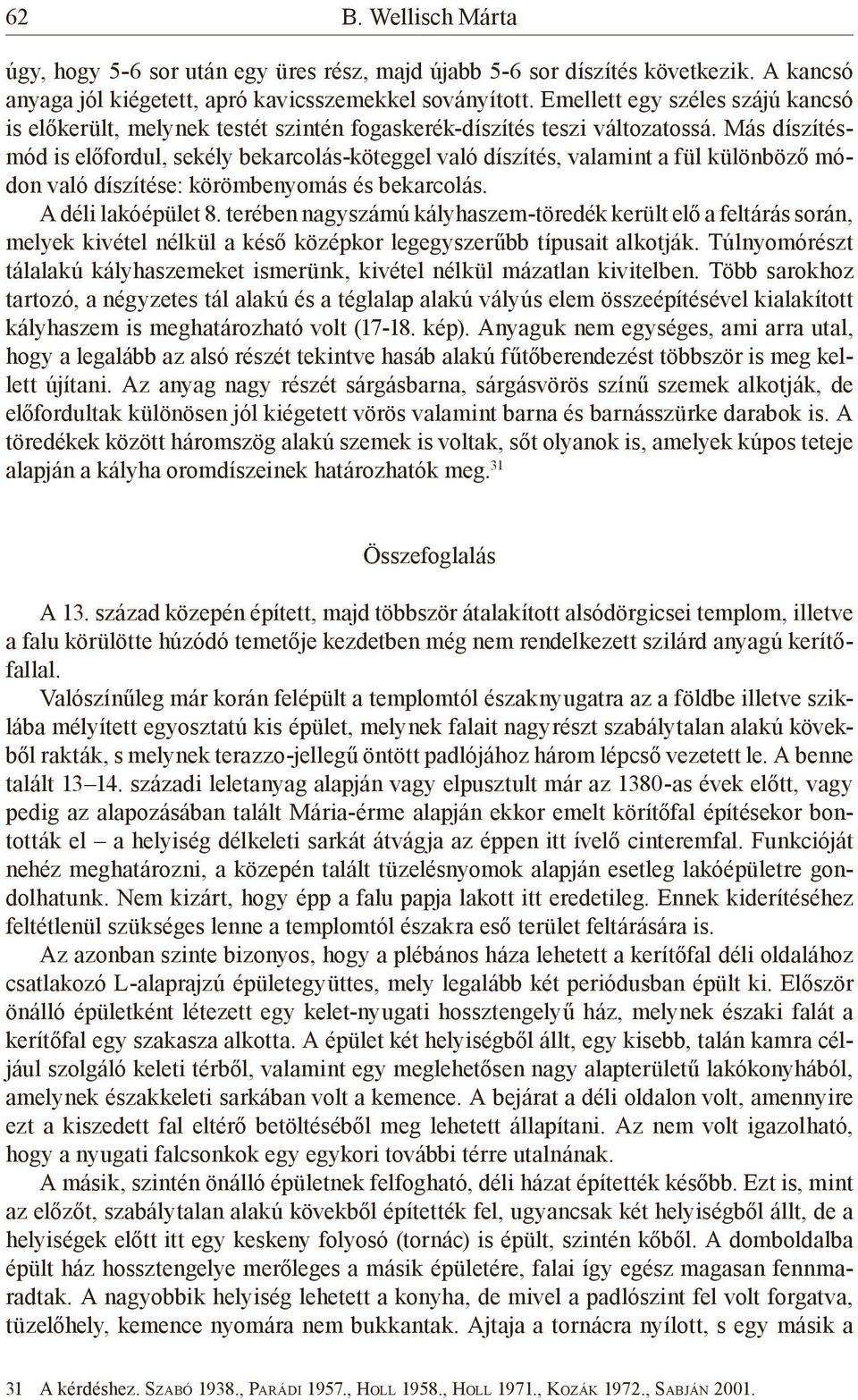 Más díszítésmód is előfordul, sekély bekarcolás-köteggel való díszítés, valamint a fül különböző módon való díszítése: körömbenyomás és bekarcolás. A déli lakóépület 8.