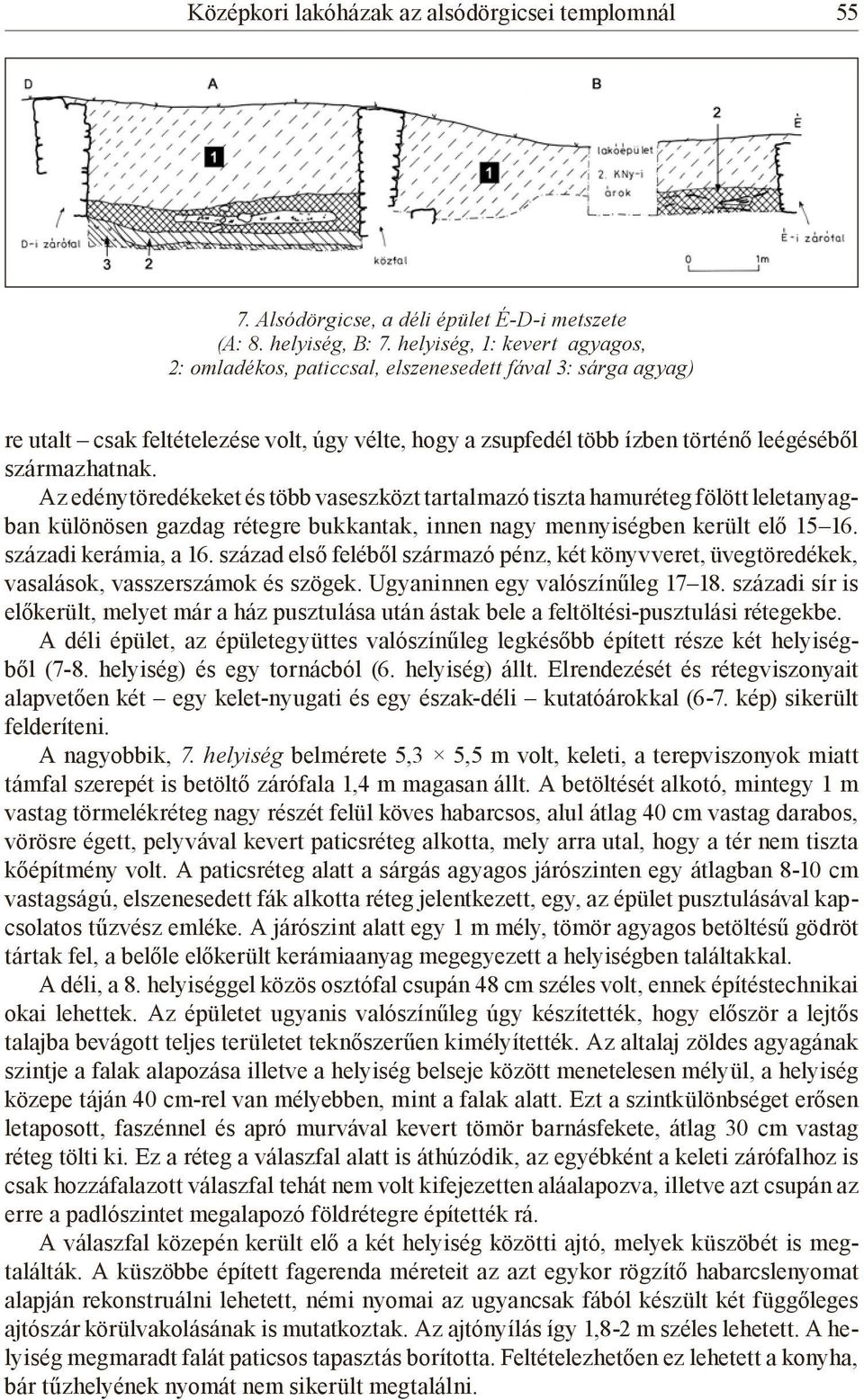 Az edénytöredékeket és több vaseszközt tartalmazó tiszta hamuréteg fölött leletanyagban különösen gazdag rétegre bukkantak, innen nagy mennyiségben került elő 15 16. századi kerámia, a 16.
