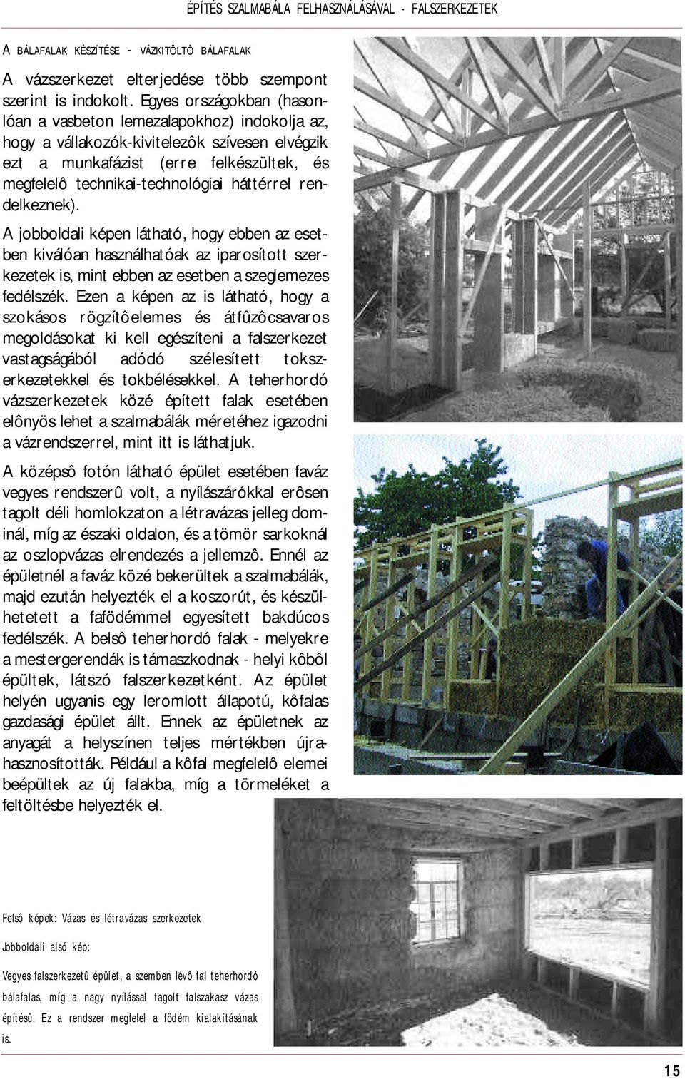 háttérrel rend e l k e z n e k ). A jobboldali képen látható, hogy ebben az esetben kiválóan használhatóak az iparosított szerkezetek is, mint ebben az esetben a szeglemezes fedélszék.