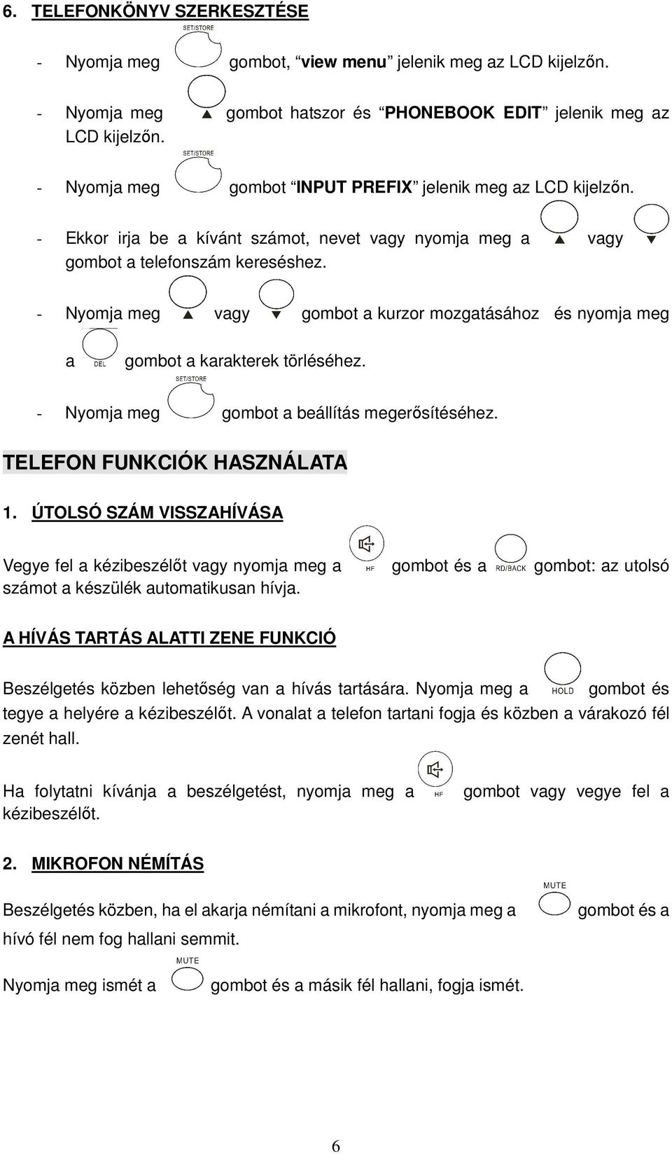 - Nyomja meg vagy gombot a kurzor mozgatásához és nyomja meg a gombot a karakterek törléséhez. - Nyomja meg gombot a beállítás megerısítéséhez. TELEFON FUNKCIÓK HASZNÁLATA 1.