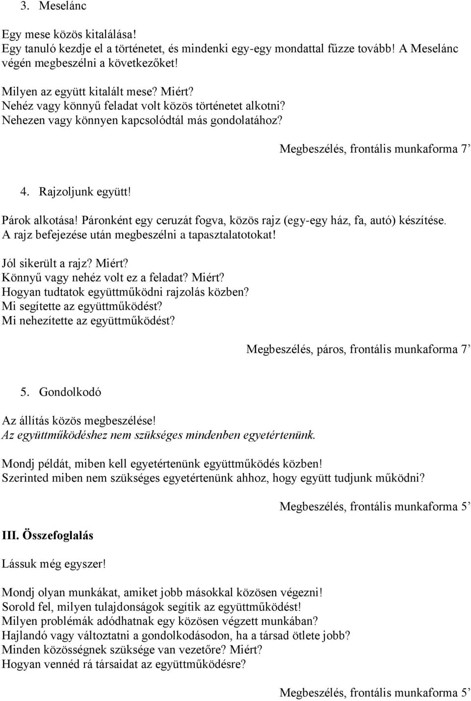 Páronként egy ceruzát fogva, közös rajz (egy-egy ház, fa, autó) készítése. A rajz befejezése után megbeszélni a tapasztalatotokat! Jól sikerült a rajz? Miért? Könnyű vagy nehéz volt ez a feladat?