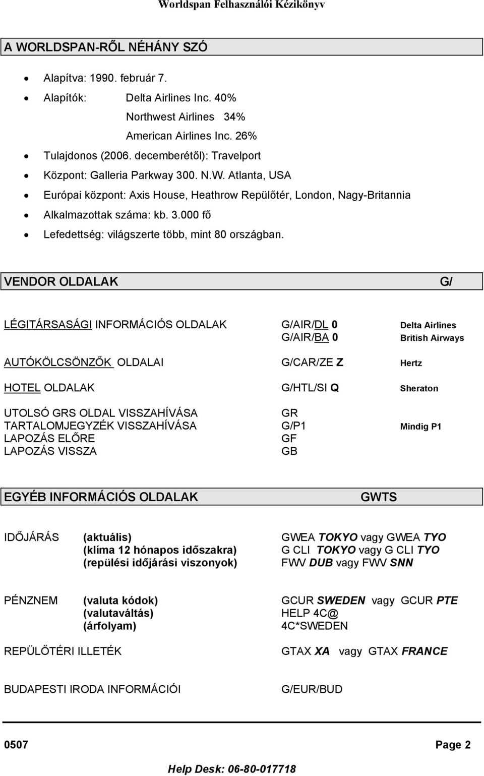 VENDOR OLDALAK G/ LÉGITÁRSASÁGI INFORMÁCIÓS OLDALAK G/AIR/DL 0 Delta Airlines G/AIR/BA 0 British Airways AUTÓKÖLCSÖNZŐK OLDALAI G/CAR/ZE Z Hertz HOTEL OLDALAK G/HTL/SI Q Sheraton UTOLSÓ GRS OLDAL