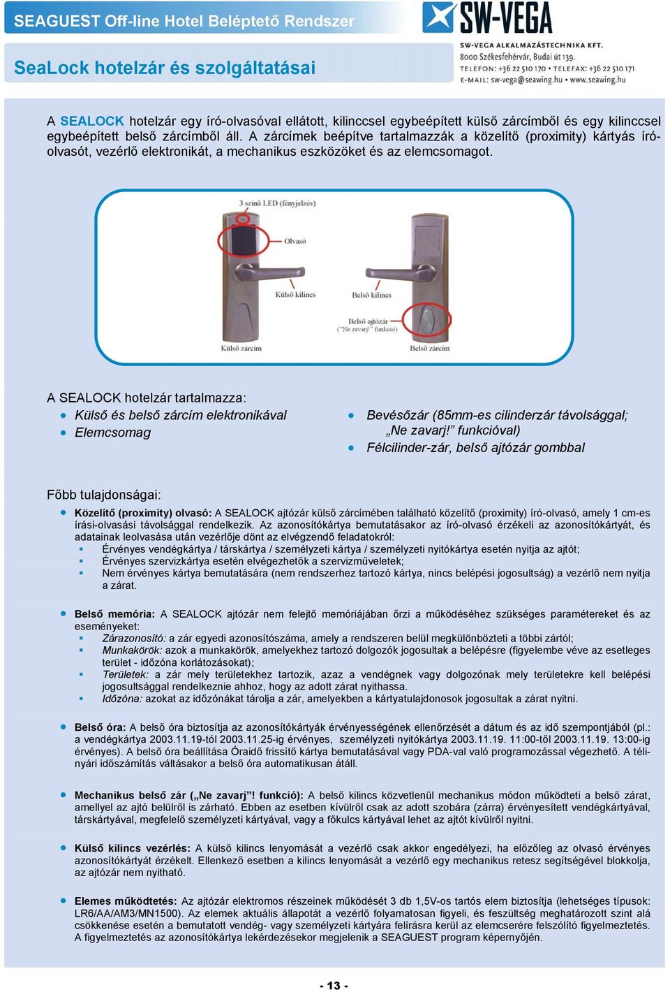 A SEALOCK hotelzár tartalmazza: Külső és belső zárcím elektronikával Elemcsomag Bevésőzár (85mm-es cilinderzár távolsággal; Ne zavarj!
