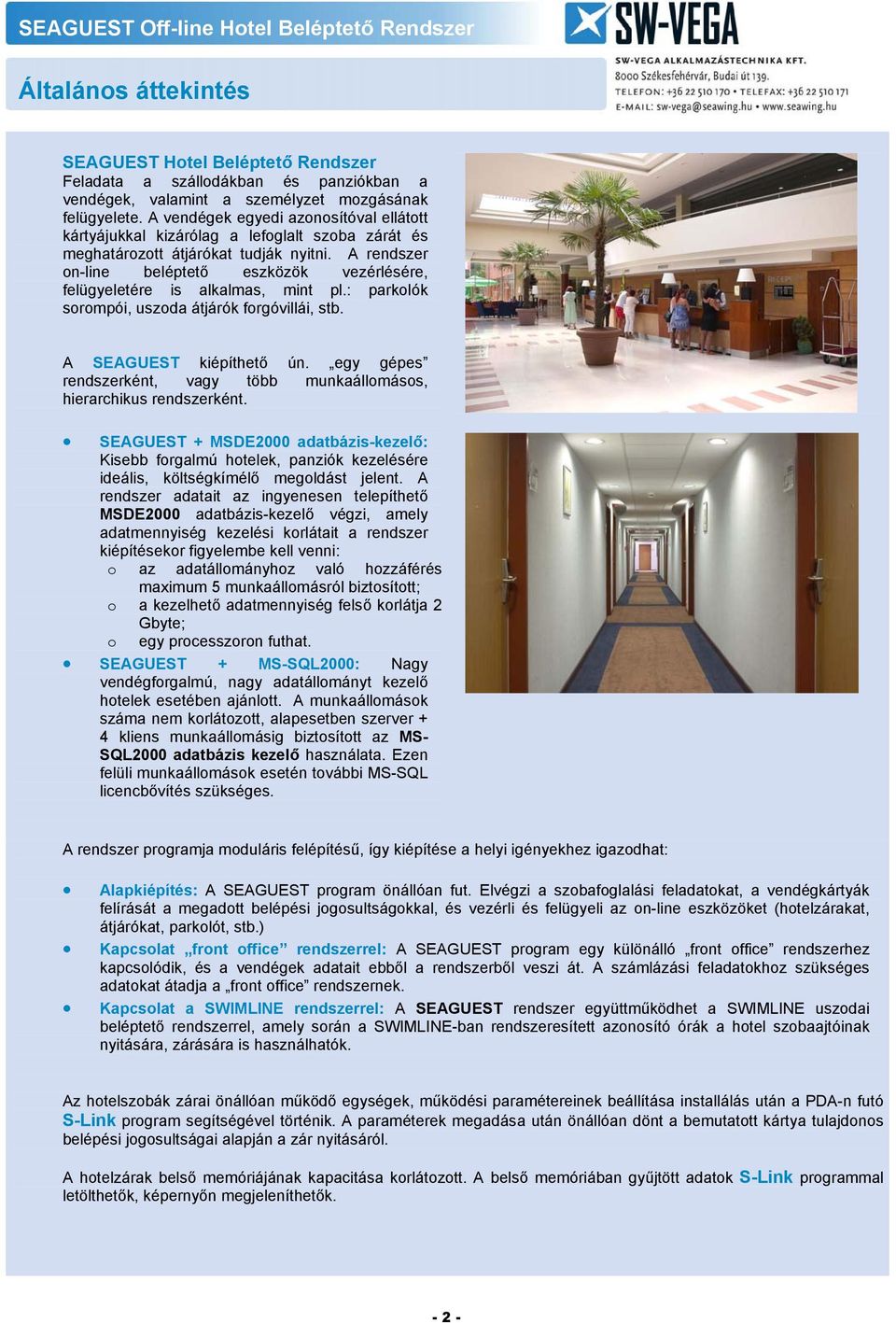 A rendszer on-line beléptető eszközök vezérlésére, felügyeletére is alkalmas, mint pl.: parkolók sorompói, uszoda átjárók forgóvillái, stb. A SEAGUEST kiépíthető ún.