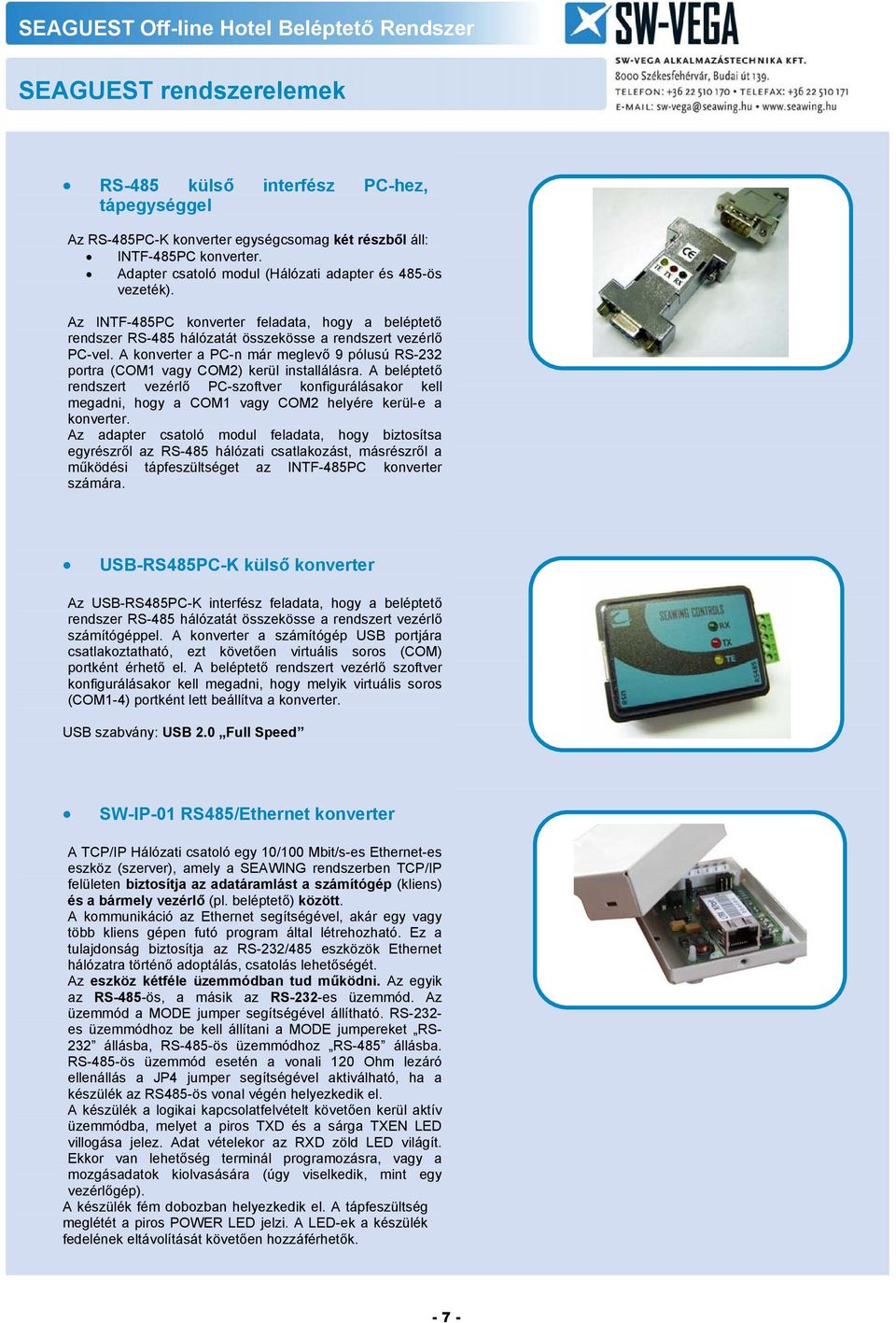 A konverter a PC-n már meglevő 9 pólusú RS-232 portra (COM1 vagy COM2) kerül installálásra.