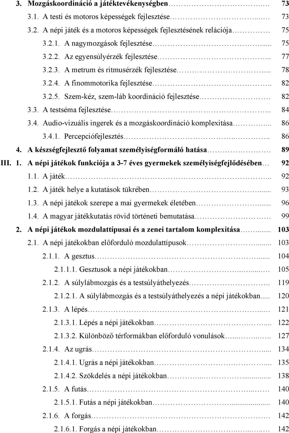 .. 84 3.4. Audio-vizuális ingerek és a mozgáskoordináció komplexitása... 86 3.4.1. Percepciófejlesztés.... 86 4. A készségfejlesztő folyamat személyiségformáló hatása. 89 III. 1.