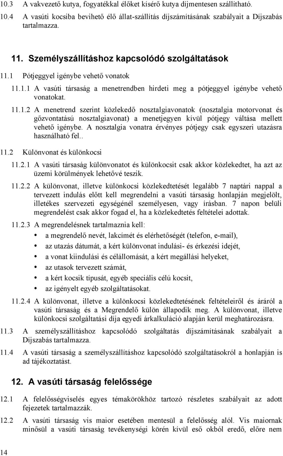 .1 Pótjeggyel igénybe vehetõ vonatok 11.1.1 A vasúti társaság a menetrendben hirdeti meg a pótjeggyel igénybe vehetõ vonatokat. 11.1.2 A menetrend szerint közlekedõ nosztalgiavonatok (nosztalgia motorvonat és gõzvontatású nosztalgiavonat) a menetjegyen kívül pótjegy váltása mellett vehetõ igénybe.