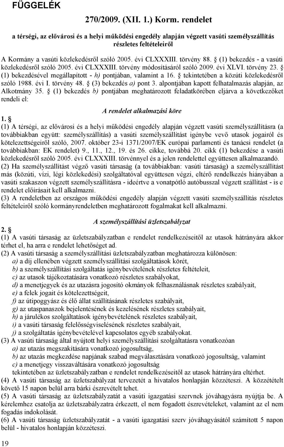 (1) bekezdés - a vasúti közlekedésrõl szóló 2005. évi CLXXXIII. törvény módosításáról szóló 2009. évi XLVI. törvény 23. (1) bekezdésével megállapított - h) pontjában, valamint a 16.