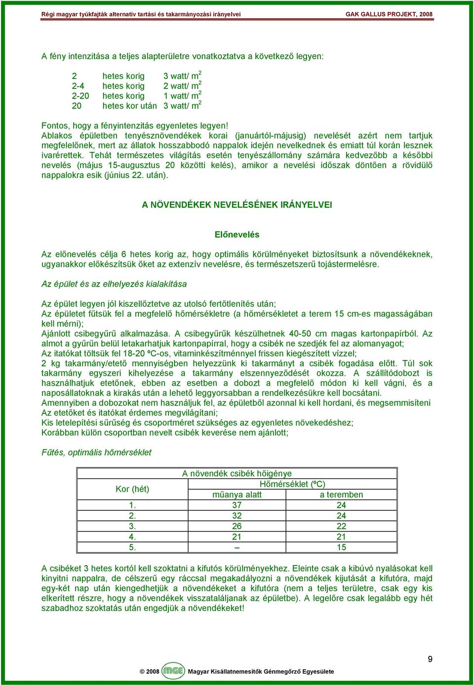 Ablakos épületben tenyésznövendékek korai (januártól-májusig) nevelését azért nem tartjuk megfelelőnek, mert az állatok hosszabbodó nappalok idején nevelkednek és emiatt túl korán lesznek ivarérettek.