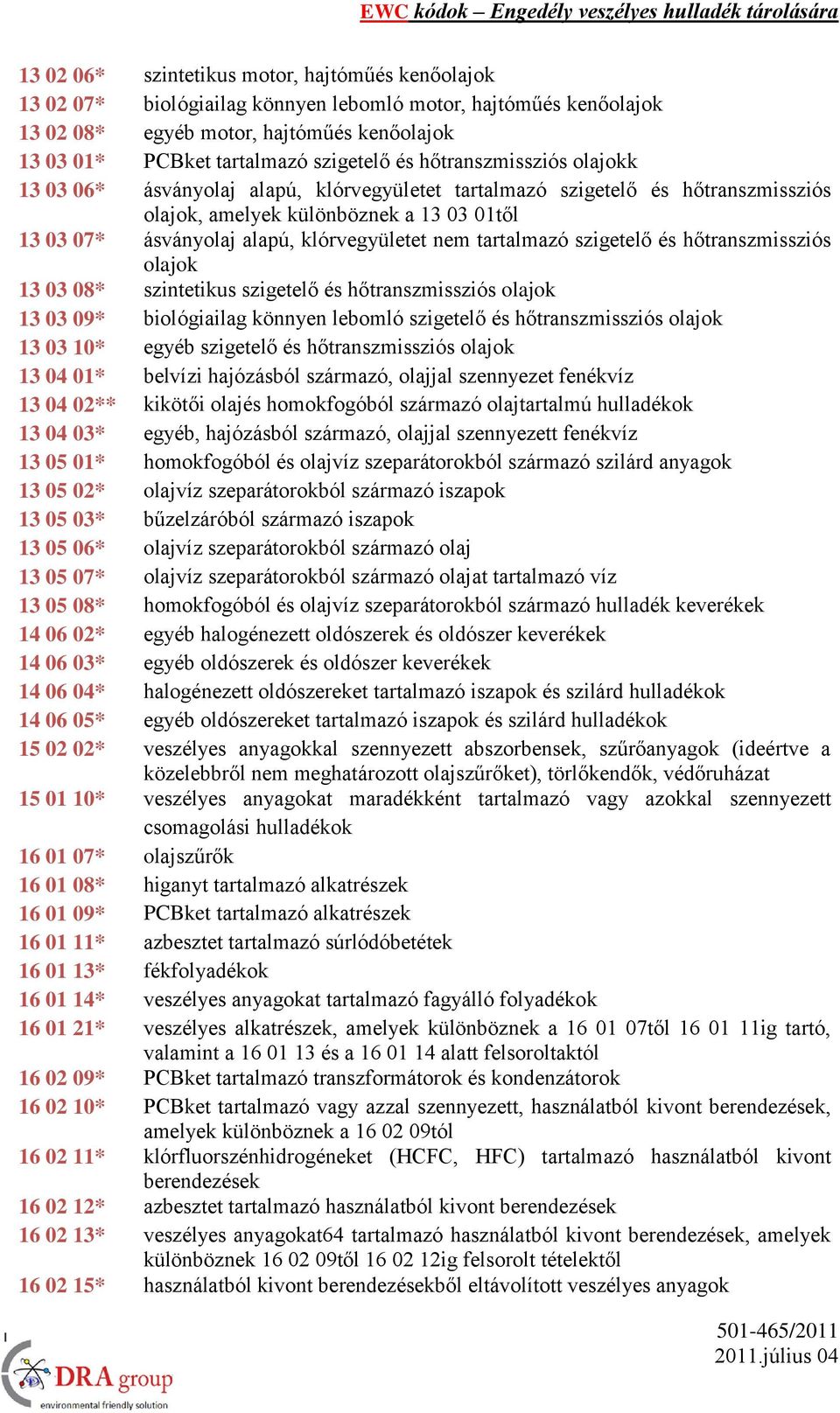 nem tartalmazó szigetelő és hőtranszmissziós olajok 13 03 08* szintetikus szigetelő és hőtranszmissziós olajok 13 03 09* biológiailag könnyen lebomló szigetelő és hőtranszmissziós olajok 13 03 10*