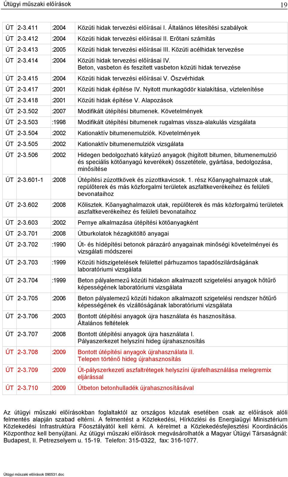 415 :2004 Közúti hidak tervezési előírásai V. Öszvérhidak ÚT 2-3.417 :2001 Közúti hidak építése IV. Nyitott munkagödör kialakítása, víztelenítése ÚT 2-3.418 :2001 Közúti hidak építése V.