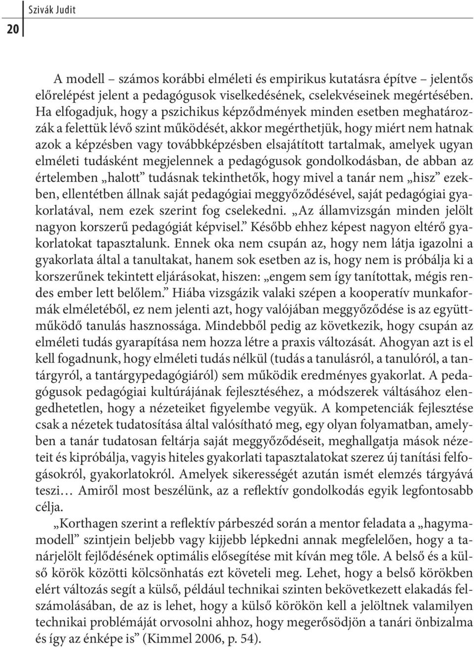 elsajátított tartalmak, amelyek ugyan el mé le ti tu dás ként meg je len nek a pe da gó gu sok gon dol ko dás ban, de ab ban az értelemben halott tudásnak tekinthetők, hogy mivel a tanár nem hisz