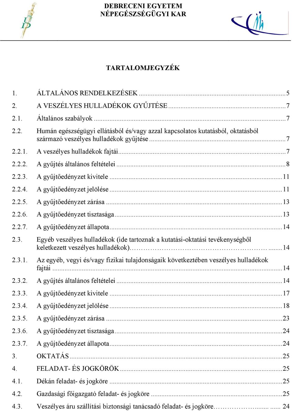 2.6. A gyűjtőedényzet tisztasága...13 2.2.7. A gyűjtőedényzet állapota...14 2.3. Egyéb veszélyes hulladékok (ide tartoznak a kutatási-oktatási tevékenységből keletkezett veszélyes hulladékok)...14 2.3.1. Az egyéb, vegyi és/vagy fizikai tulajdonságaik következtében veszélyes hulladékok fajtái.