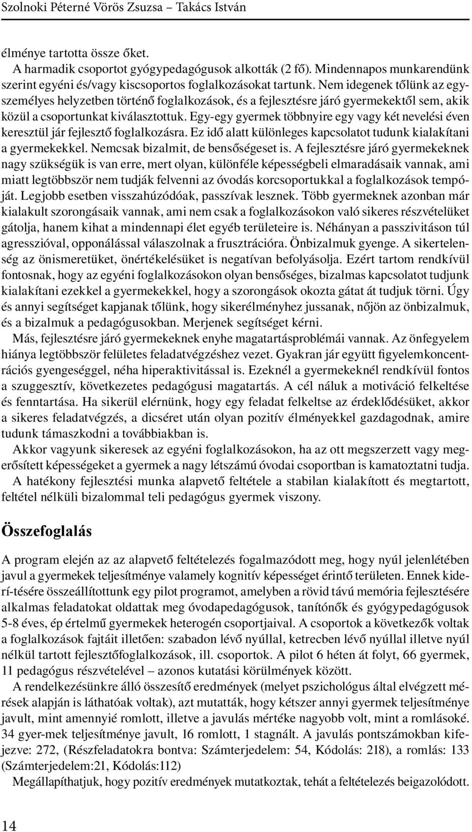 Nem idegenek tőlünk az egyszemélyes helyzetben történő foglalkozások, és a fejlesztésre járó gyermekektől sem, akik közül a csoportunkat kiválasztottuk.
