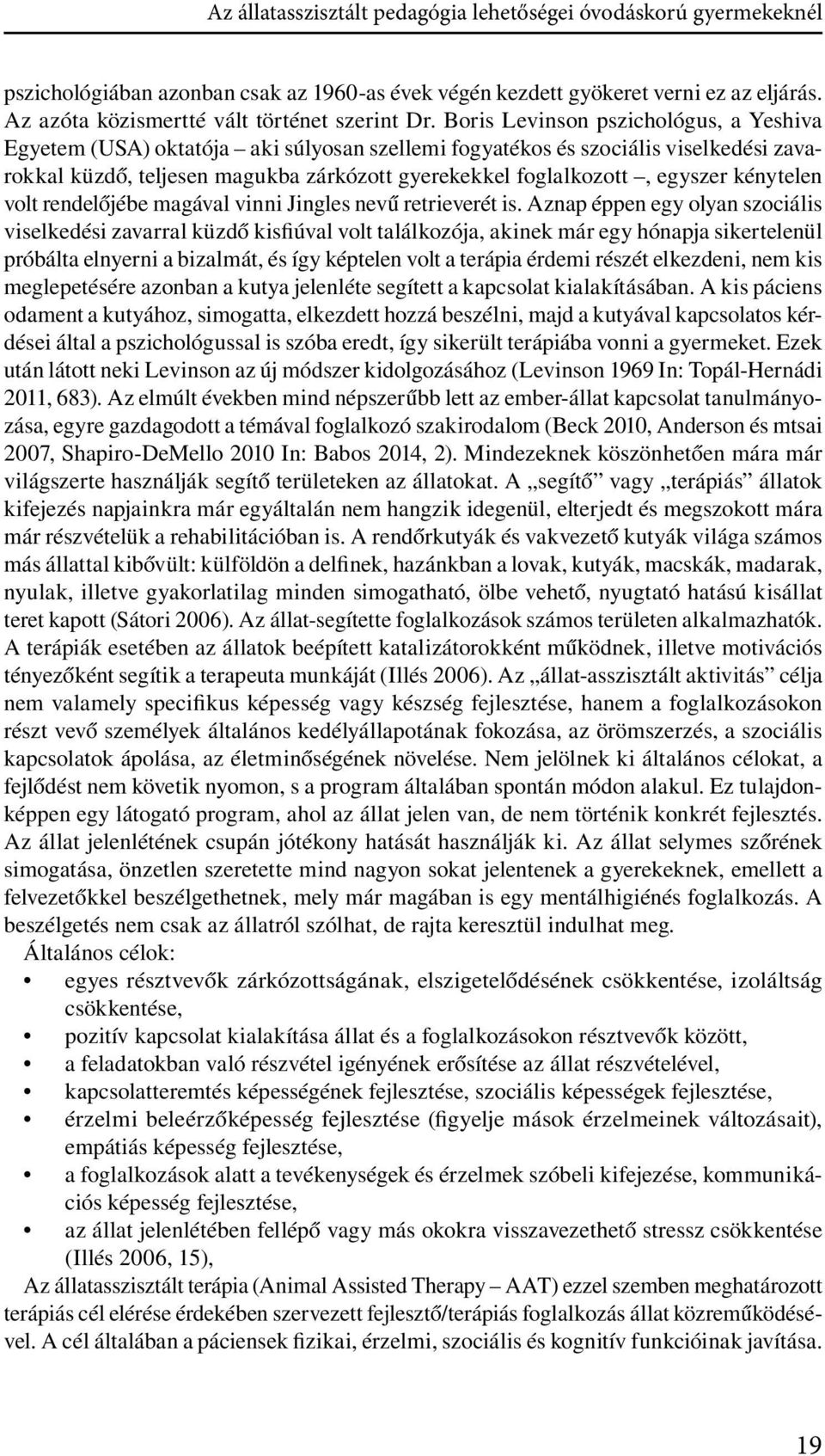 Boris Levinson pszichológus, a Yeshiva Egyetem (USA) oktatója aki súlyosan szellemi fogyatékos és szociális viselkedési zavarokkal küzdő, teljesen magukba zárkózott gyerekekkel foglalkozott, egyszer