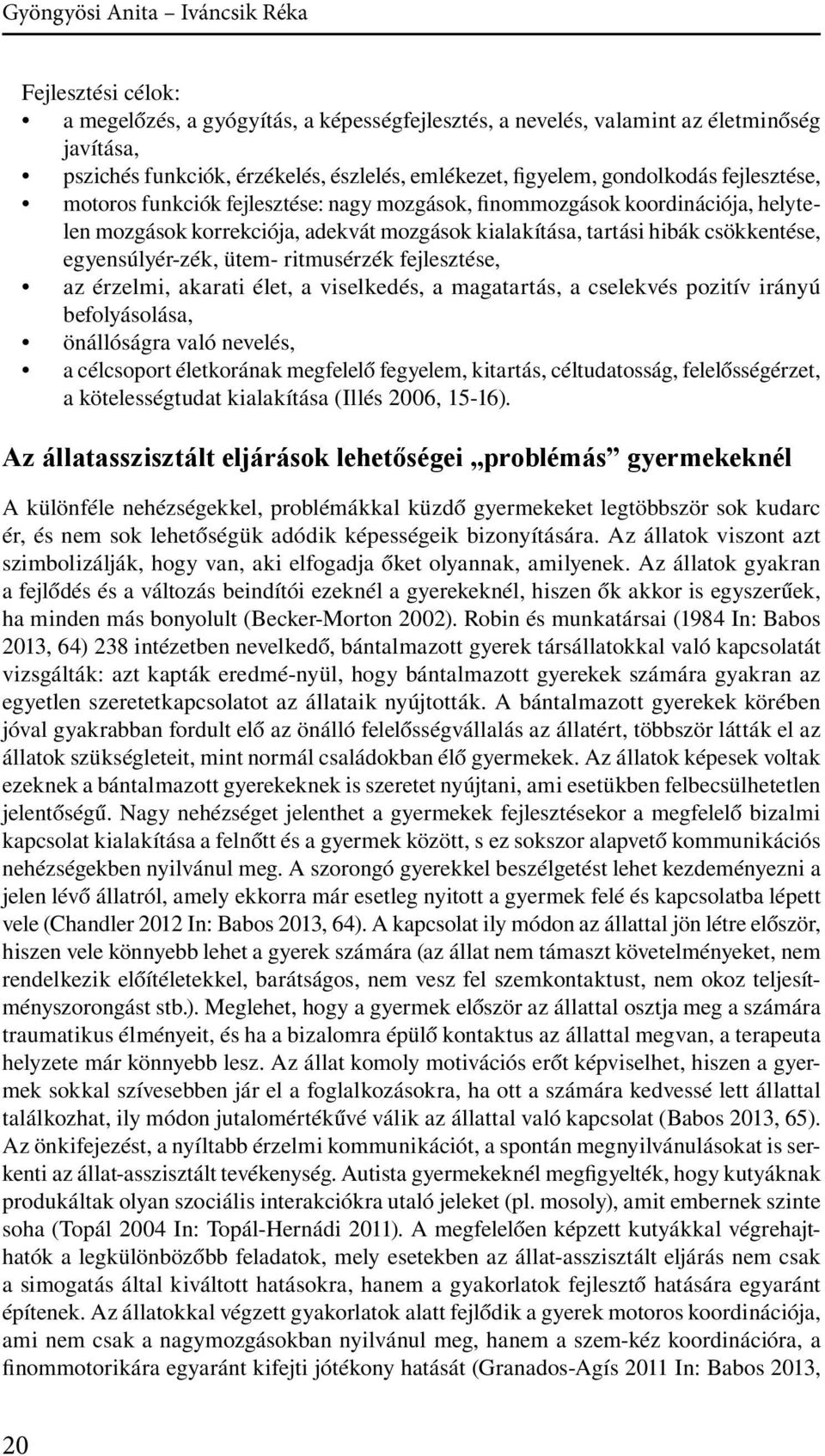 egyensúlyér-zék, ütem- ritmusérzék fejlesztése, az érzelmi, akarati élet, a viselkedés, a magatartás, a cselekvés pozitív irányú befolyásolása, önállóságra való nevelés, a célcsoport életkorának