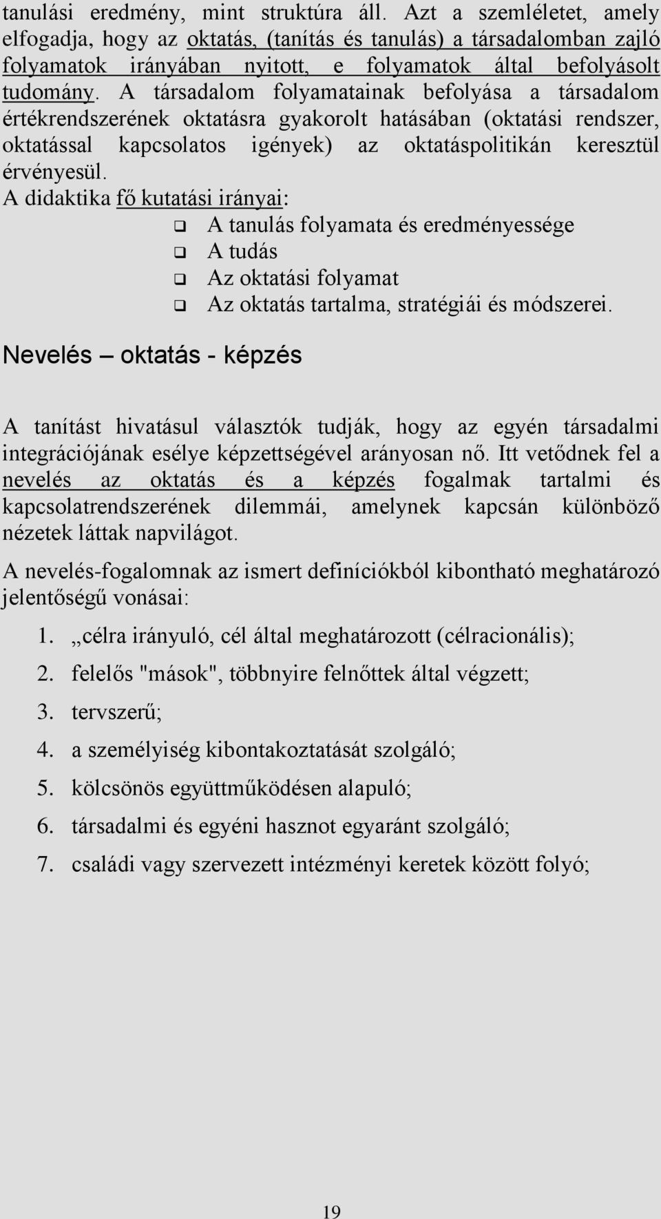 A társadalom folyamatainak befolyása a társadalom értékrendszerének oktatásra gyakorolt hatásában (oktatási rendszer, oktatással kapcsolatos igények) az oktatáspolitikán keresztül érvényesül.