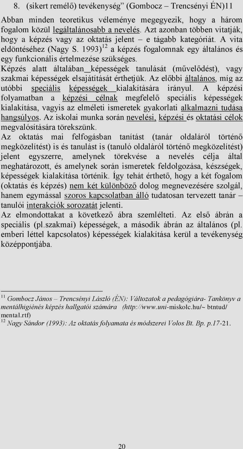 1993) 12 a képzés fogalomnak egy általános és egy funkcionális értelmezése szükséges. Képzés alatt általában képességek tanulását (művelődést), vagy szakmai képességek elsajátítását érthetjük.