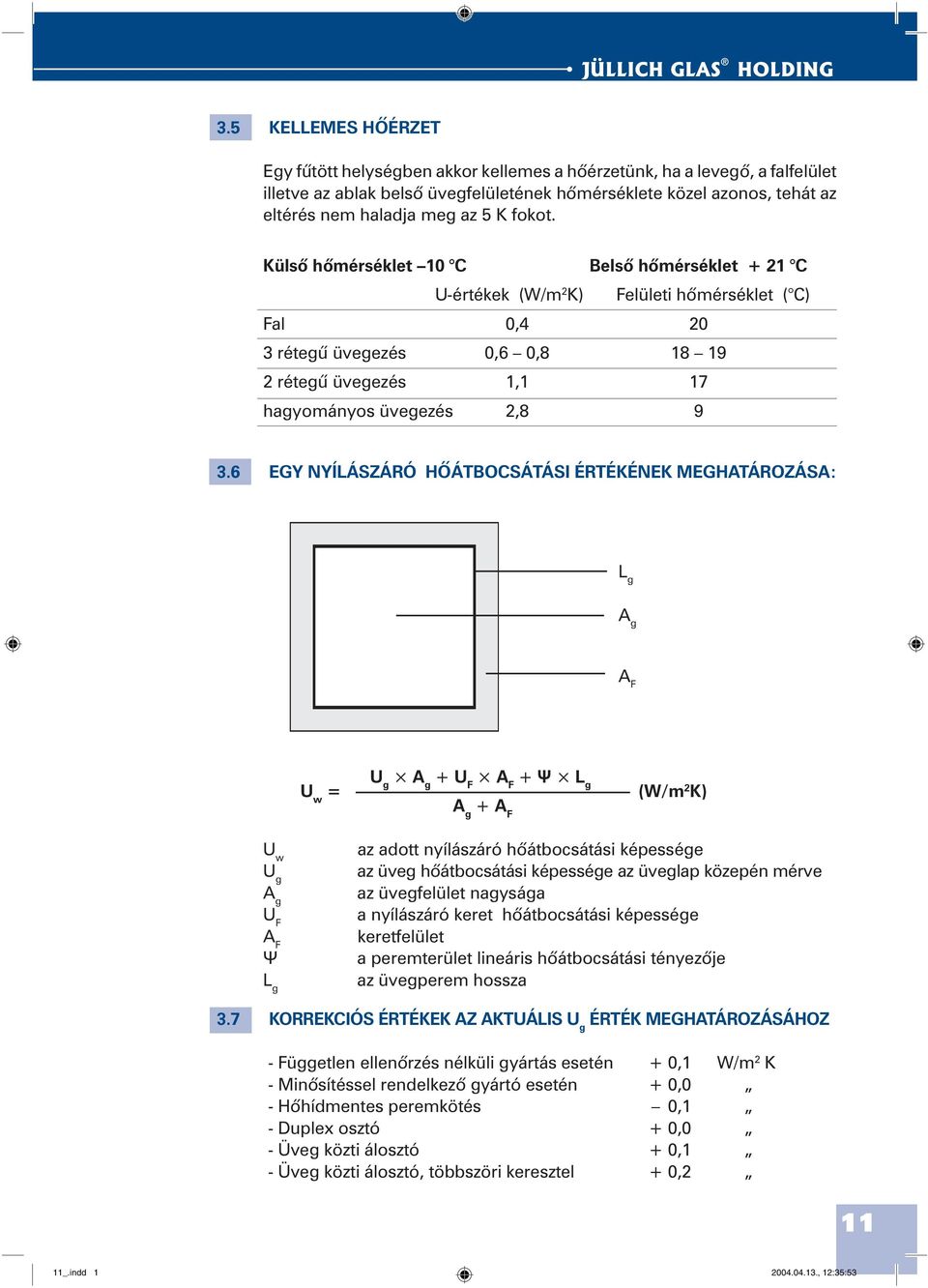 Külsõ hõmérséklet 10 C Belsõ hõmérséklet + 21 C U-értékek (W/m 2 K) Felületi hõmérséklet ( C) Fal 0,4 20 3 rétegû üvegezés 0,6 0,8 18 19 2 rétegû üvegezés 1,1 17 hagyományos üvegezés 2,8 9 3.