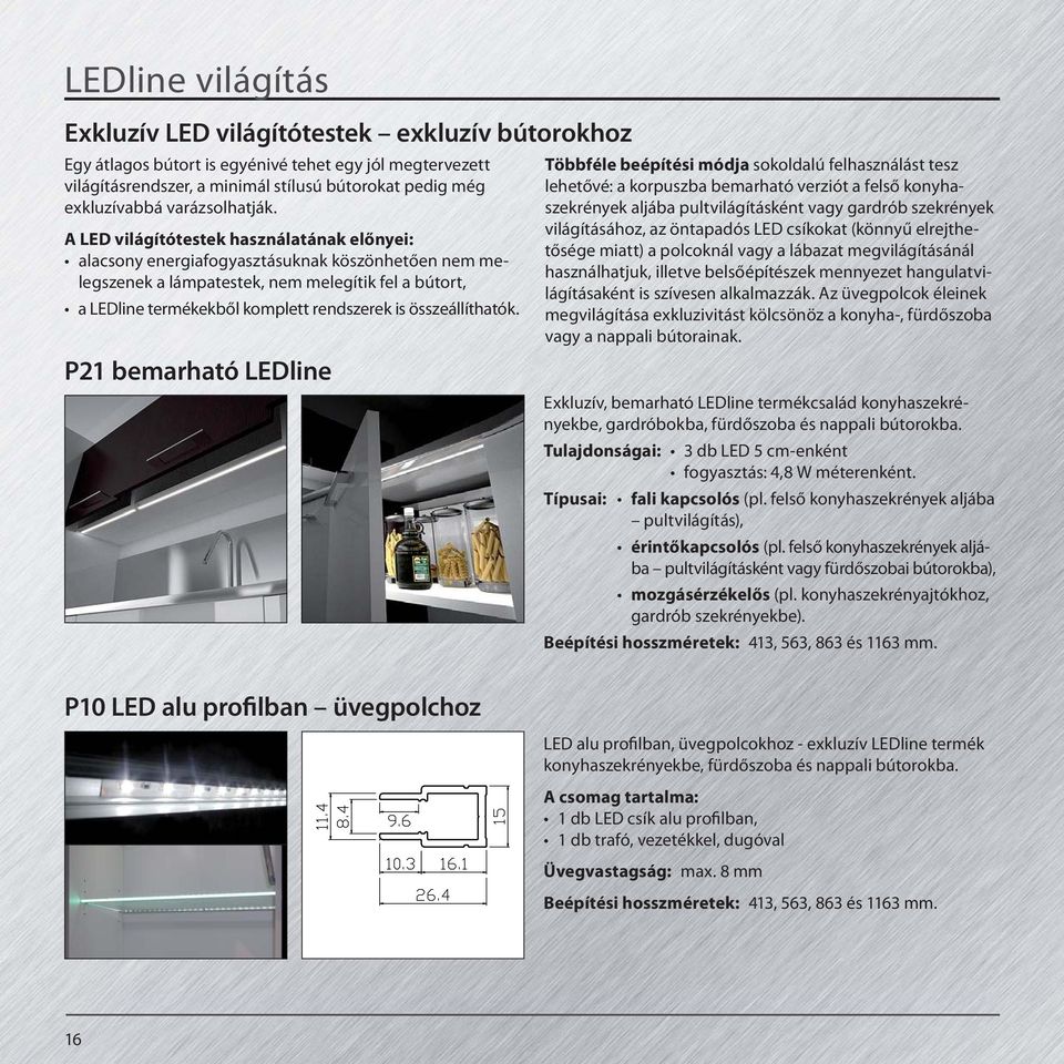 A LED világítótestek használatának előnyei: alacsony energiafogyasztásuknak köszönhetően nem melegszenek a lámpatestek, nem melegítik fel a bútort, a LEDline termékekből komplett rendszerek is