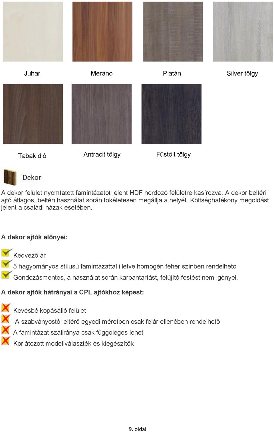 A dekor ajtók előnyei: Kedvező ár 5 hagyományos stílusú famintázattal illetve homogén fehér színben rendelhető Gondozásmentes, a használat során karbantartást, felújító festést nem