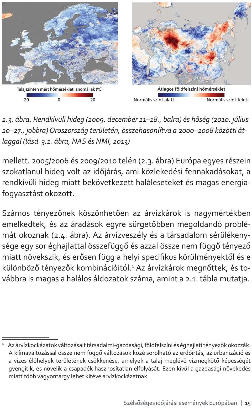 ábra) Európa egyes részein szokatlanul hideg volt az időjárás, ami közlekedési fennakadásokat, a rendkívüli hideg miatt bekövetkezett haláleseteket és magas energiafogyasztást okozott.