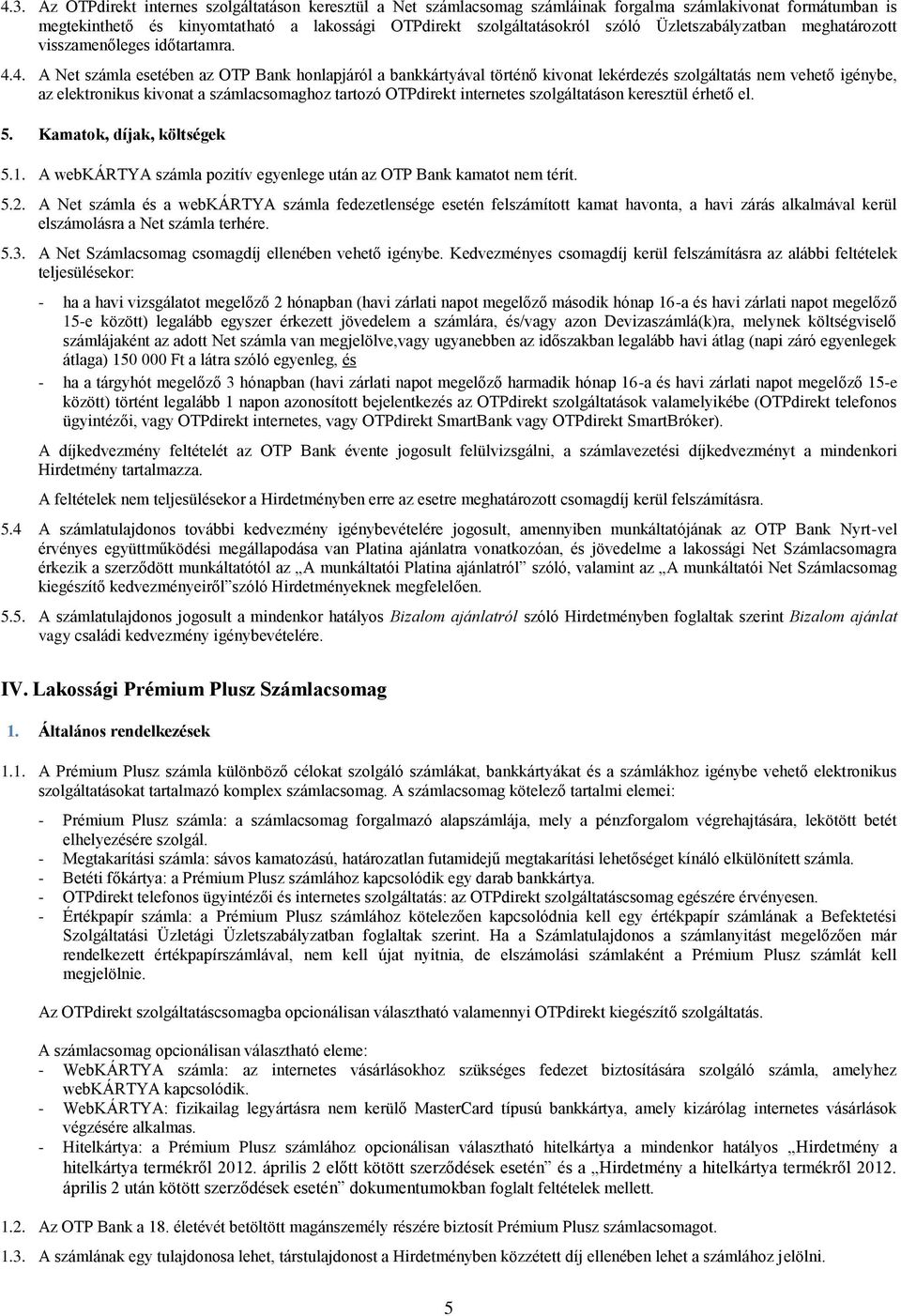 4. A Net számla esetében az OTP Bank honlapjáról a bankkártyával történő kivonat lekérdezés szolgáltatás nem vehető igénybe, az elektronikus kivonat a számlacsomaghoz tartozó OTPdirekt internetes