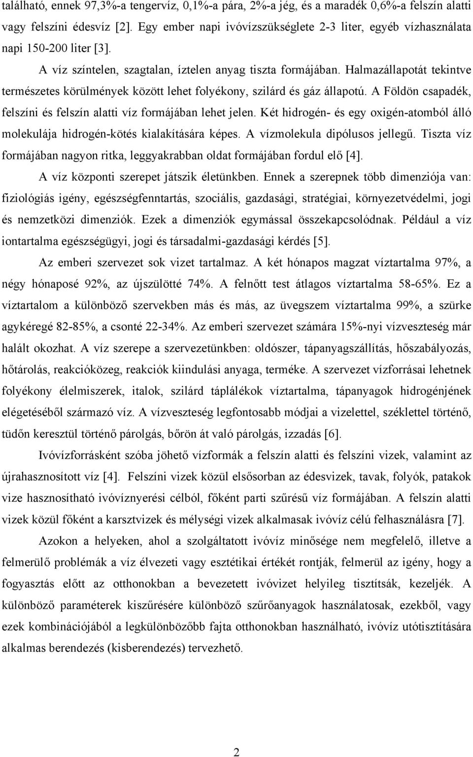Halmazállapotát tekintve természetes körülmények között lehet folyékony, szilárd és gáz állapotú. A Földön csapadék, felszíni és felszín alatti víz formájában lehet jelen.