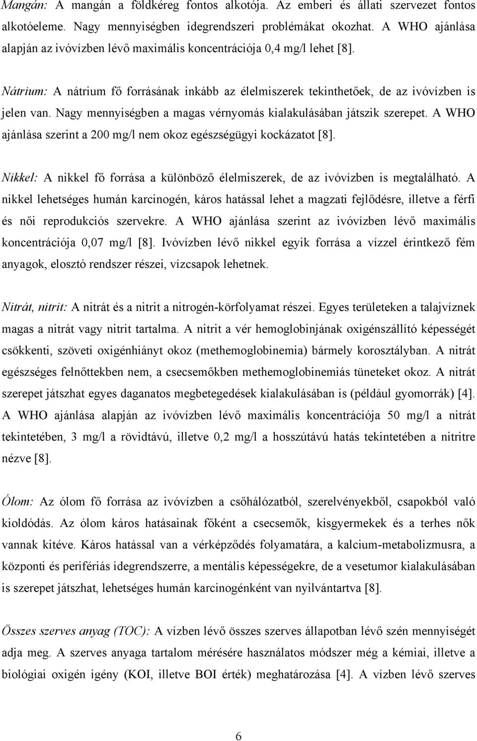 Nagy mennyiségben a magas vérnyomás kialakulásában játszik szerepet. A WHO ajánlása szerint a 200 mg/l nem okoz egészségügyi kockázatot [8].