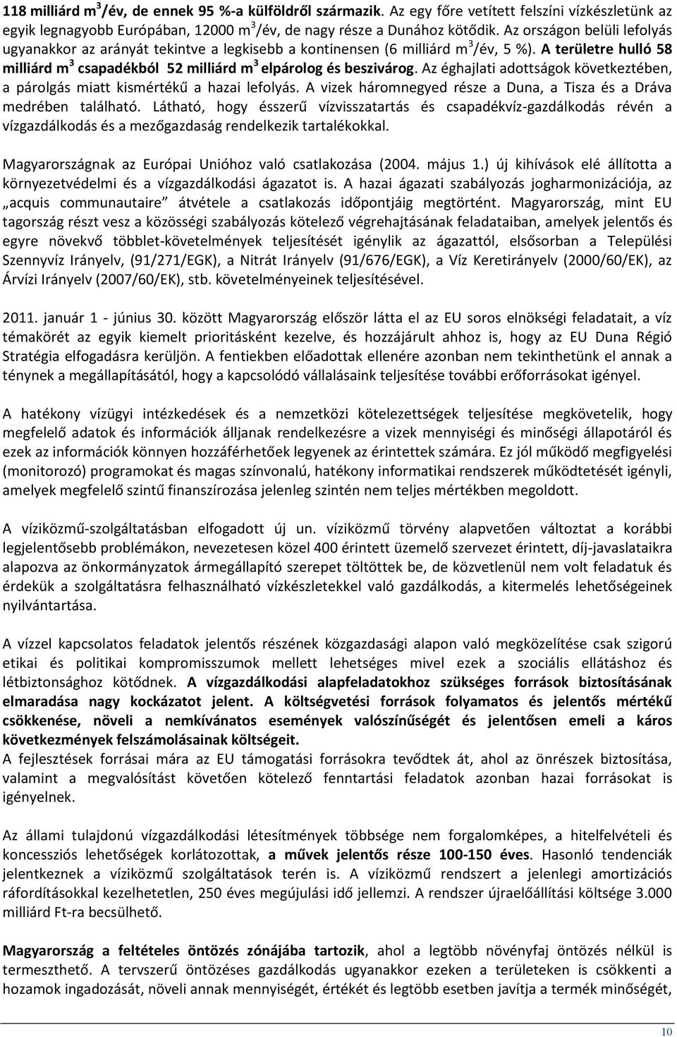 Az éghajlati adottságok következtében, a párolgás miatt kismértékű a hazai lefolyás. A vizek háromnegyed része a Duna, a Tisza és a Dráva medrében található.