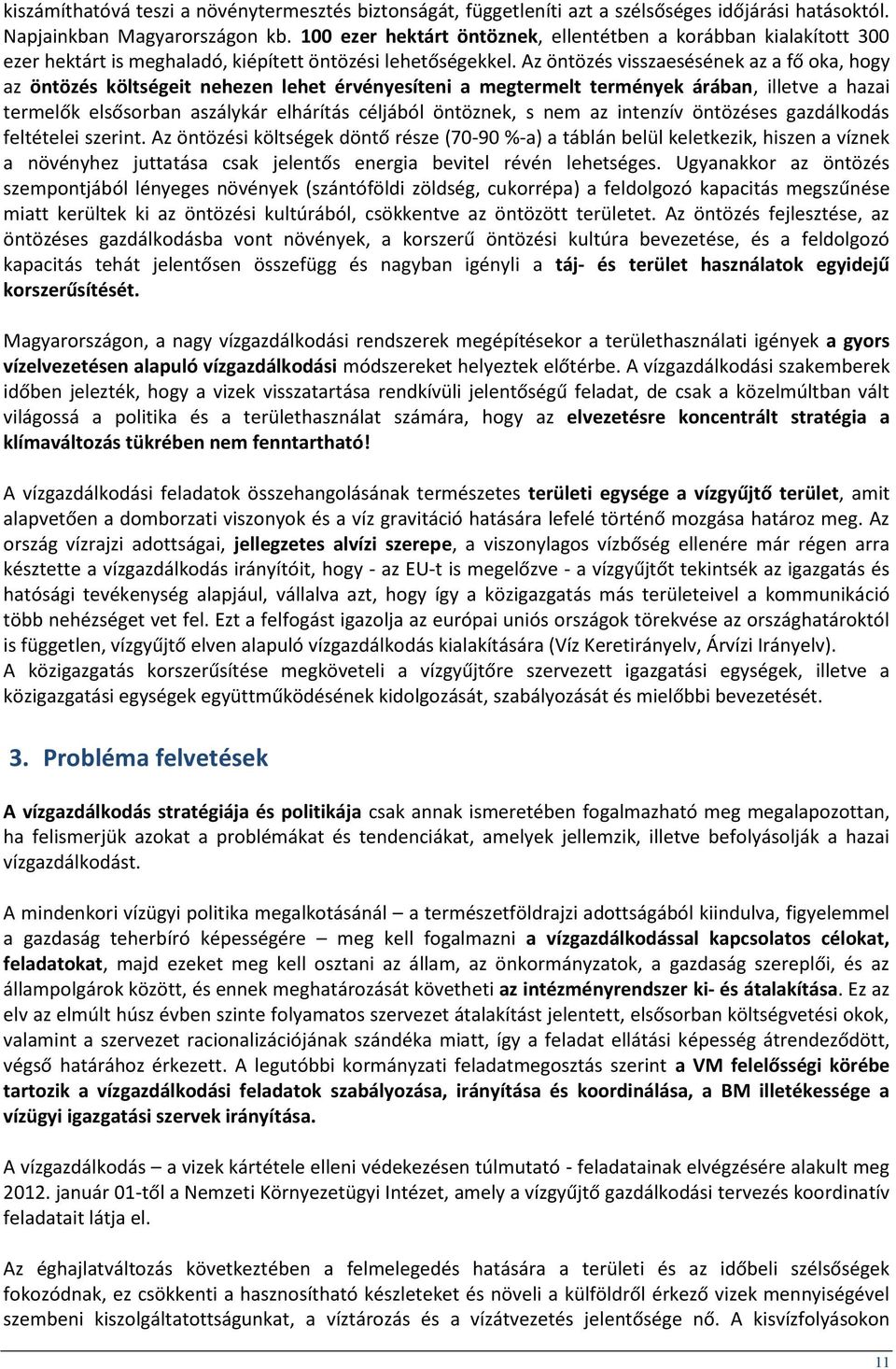 Az öntözés visszaesésének az a fő oka, hogy az öntözés költségeit nehezen lehet érvényesíteni a megtermelt termények árában, illetve a hazai termelők elsősorban aszálykár elhárítás céljából öntöznek,