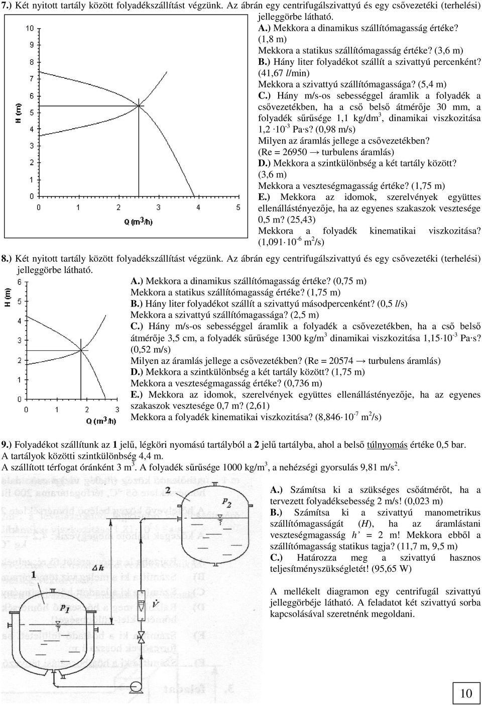 ) Hány m/s-os sebességgel áramlik a folyadék a csővezetékben, ha a cső belső átmérője 30 mm, a folyadék sűrűsége 1,1 kg/dm 3, dinamikai viszkozitása 1,2 10-3 Pa s?