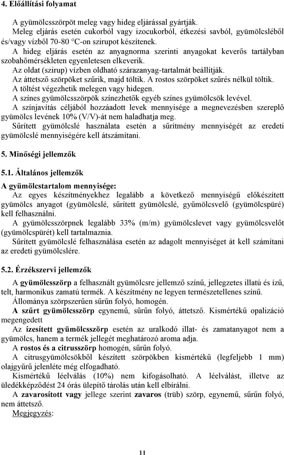 A hideg eljárás esetén az anyagnorma szerinti anyagokat keverős tartályban szobahőmérsékleten egyenletesen elkeverik. Az oldat (szirup) vízben oldható szárazanyag-tartalmát beállítják.