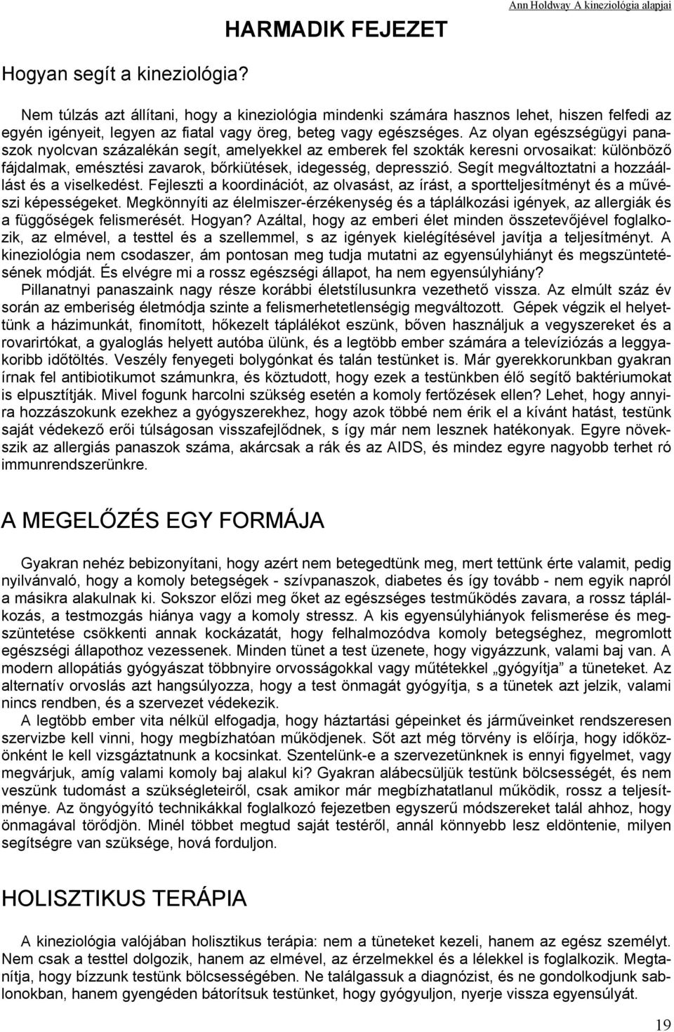 Az olyan egészségügyi panaszok nyolcvan százalékán segít, amelyekkel az emberek fel szokták keresni orvosaikat: különböző fájdalmak, emésztési zavarok, bőrkiütések, idegesség, depresszió.