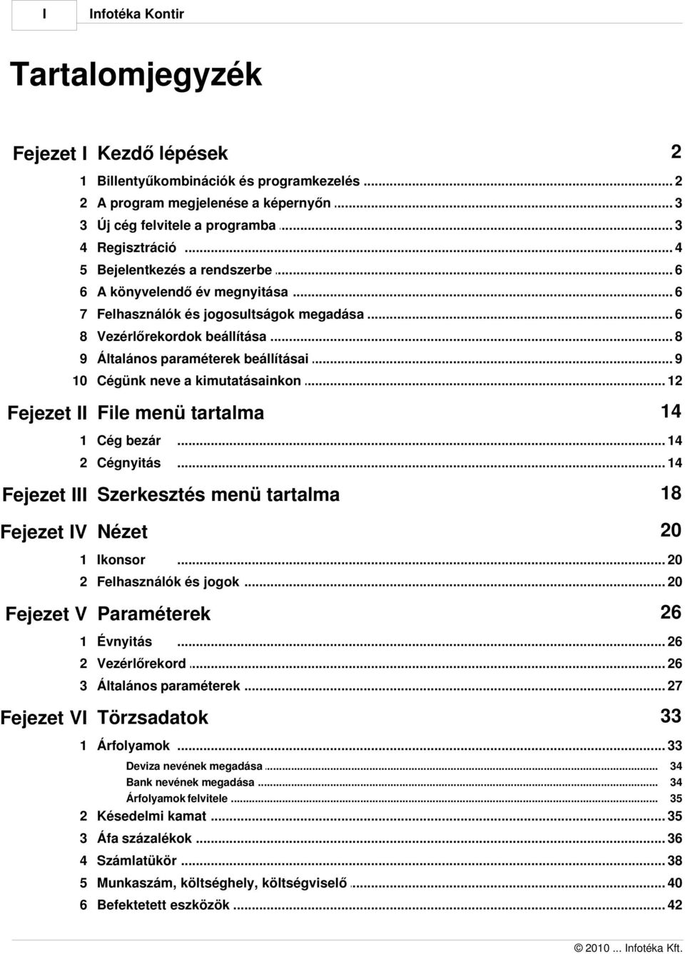 .. beállításai 9 10 Cégünk neve... a kimutatásainkon 12 14 Fejezet II File menü tartalma 1 Cég bezár... 14 2 Cégnyitás... 14 Fejezet III Szerkesztés menü tartalma 18 Fejezet IV Nézet 20 1 Ikonsor.