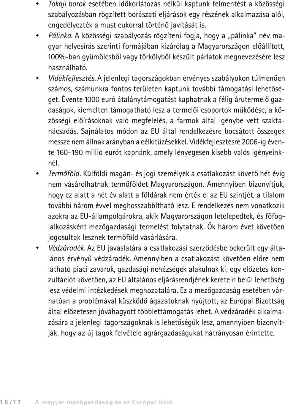 A közösségi szabályozás rögzíteni fogja, hogy a pálinka név magyar helyesírás szerinti formájában kizárólag a Magyarországon elõállított, 100%-ban gyümölcsbõl vagy törkölybõl készült párlatok