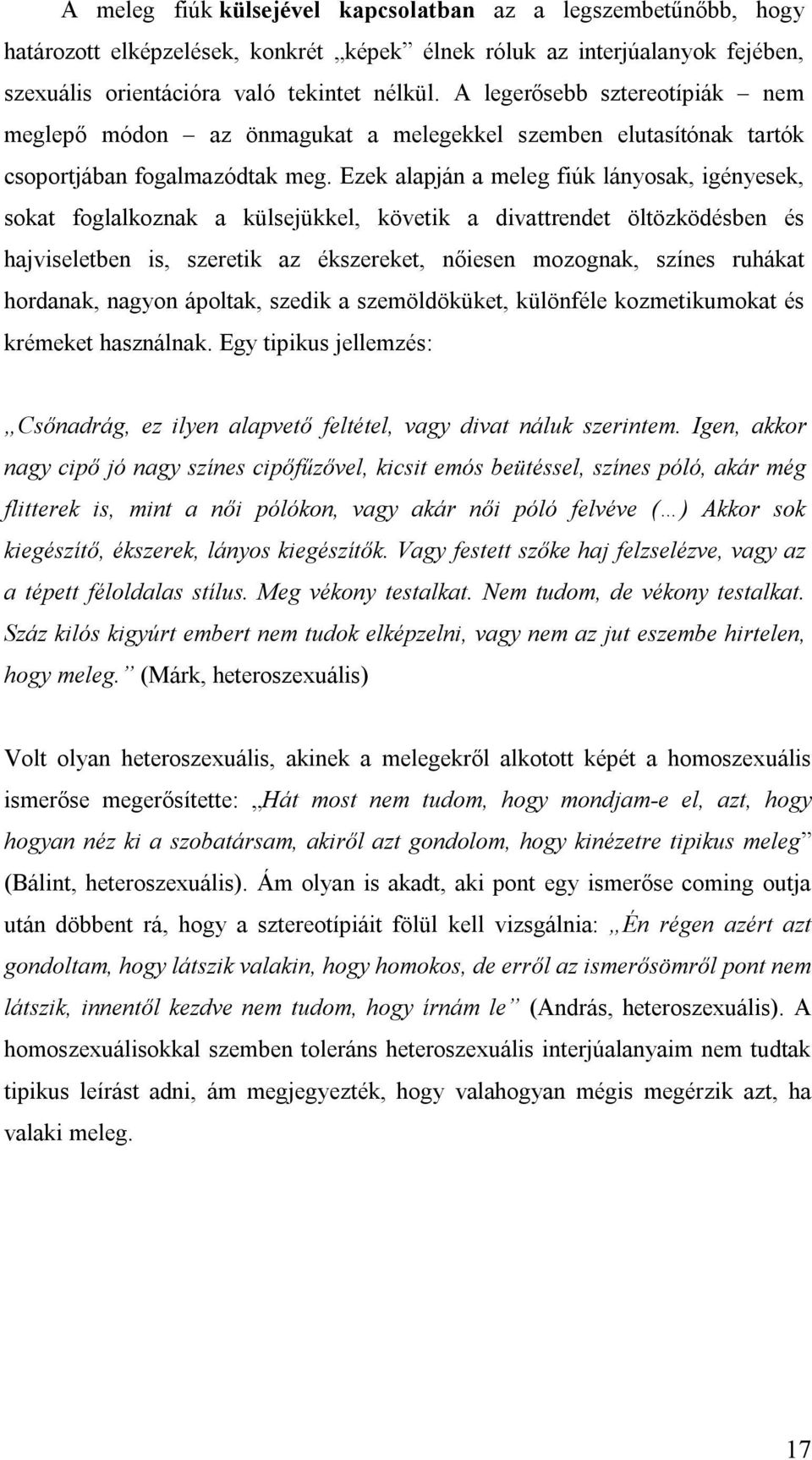 Ezek alapján a meleg fiúk lányosak, igényesek, sokat foglalkoznak a külsejükkel, követik a divattrendet öltözködésben és hajviseletben is, szeretik az ékszereket, nőiesen mozognak, színes ruhákat