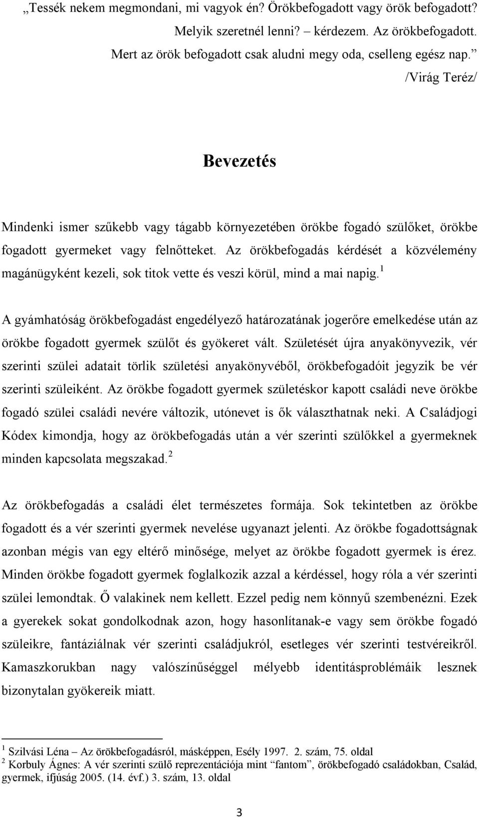 Az örökbefogadás kérdését a közvélemény magánügyként kezeli, sok titok vette és veszi körül, mind a mai napig.