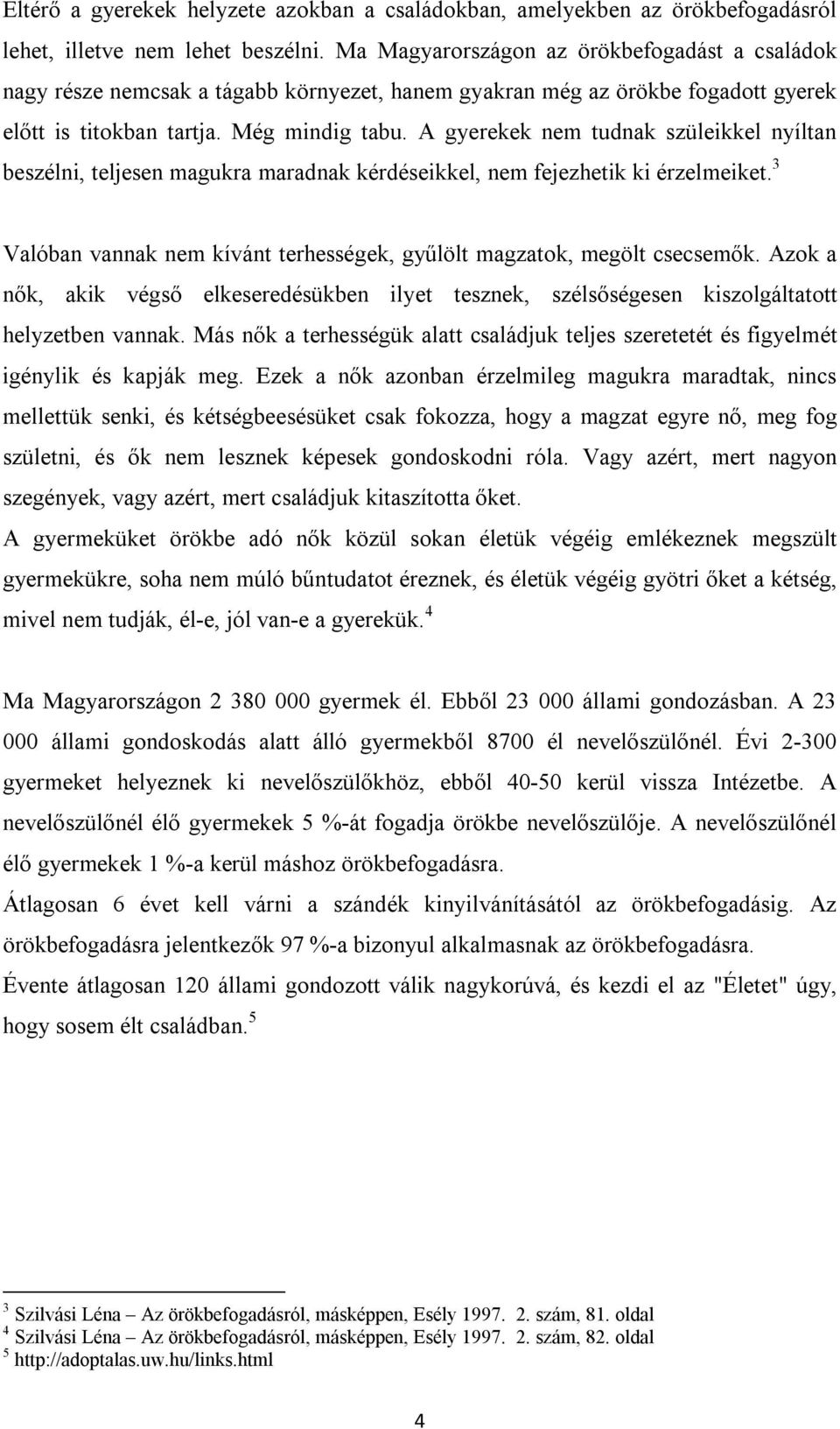 A gyerekek nem tudnak szüleikkel nyíltan beszélni, teljesen magukra maradnak kérdéseikkel, nem fejezhetik ki érzelmeiket. 3 Valóban vannak nem kívánt terhességek, gyűlölt magzatok, megölt csecsemők.