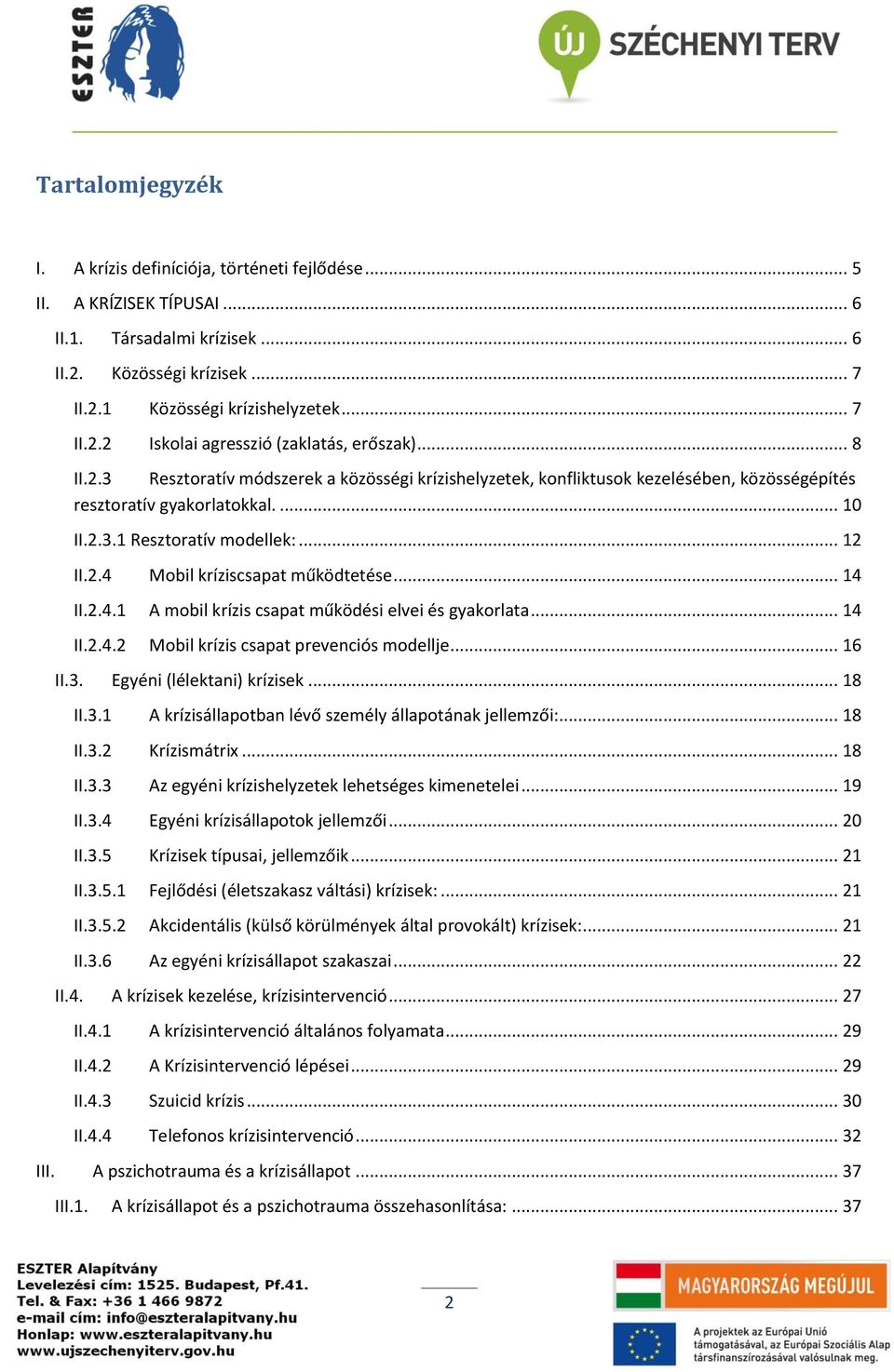 .. 14 II.2.4.1 A mobil krízis csapat működési elvei és gyakorlata... 14 II.2.4.2 Mobil krízis csapat prevenciós modellje... 16 II.3. Egyéni (lélektani) krízisek... 18 II.3.1 A krízisállapotban lévő személy állapotának jellemzői:.