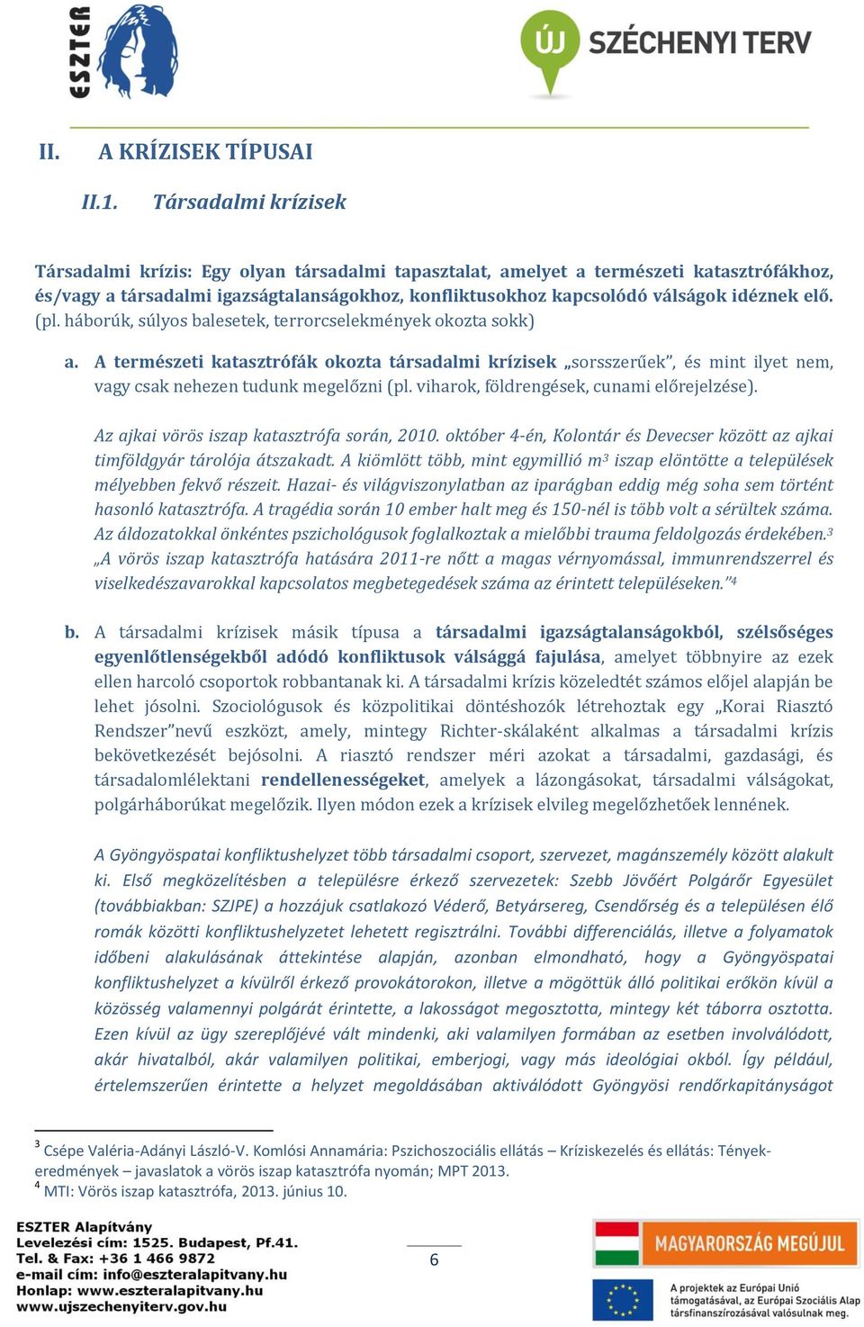 elő. (pl. háborúk, súlyos balesetek, terrorcselekmények okozta sokk) a. A természeti katasztrófák okozta társadalmi krízisek sorsszerűek, és mint ilyet nem, vagy csak nehezen tudunk megelőzni (pl.