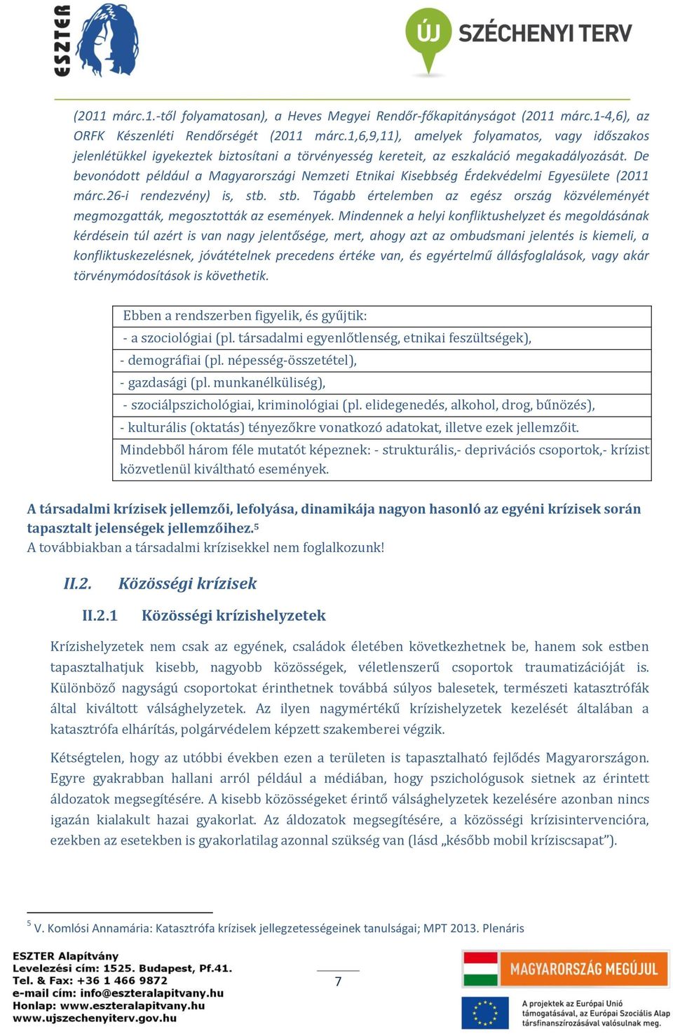 De bevonódott például a Magyarországi Nemzeti Etnikai Kisebbség Érdekvédelmi Egyesülete (2011 márc.26-i rendezvény) is, stb.