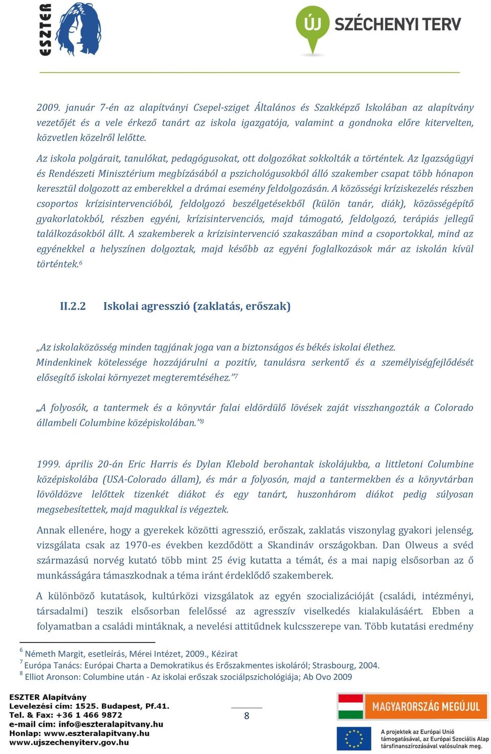 Az Igazságügyi és Rendészeti Minisztérium megbízásából a pszichológusokból álló szakember csapat több hónapon keresztül dolgozott az emberekkel a drámai esemény feldolgozásán.