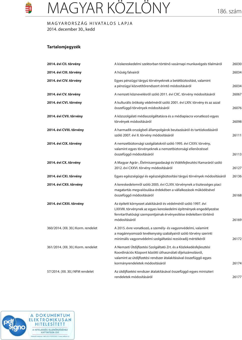 törvény A nemzeti köznevelésről szóló 2011. évi CXC. törvény módosításáról 26067 2014. évi CVI. törvény A kulturális örökség védelméről szóló 2001. évi LXIV.