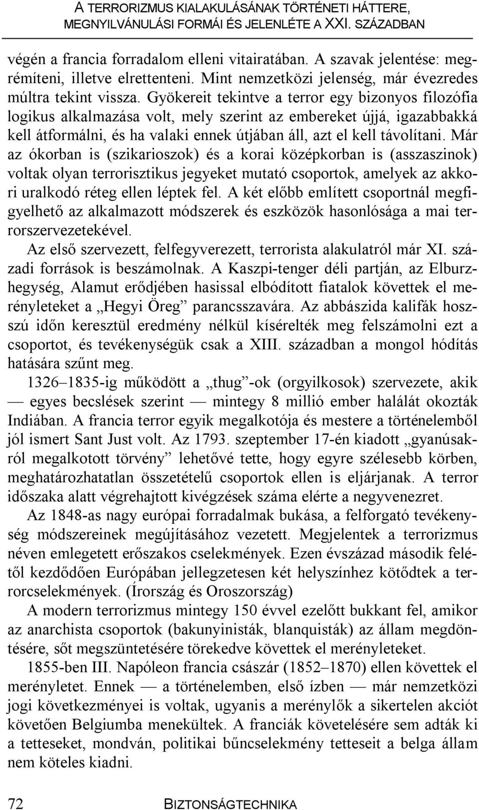 Már az ókorban is (szikarioszok) és a korai középkorban is (asszaszinok) voltak olyan terrorisztikus jegyeket mutató csoportok, amelyek az akkori uralkodó réteg ellen léptek fel.