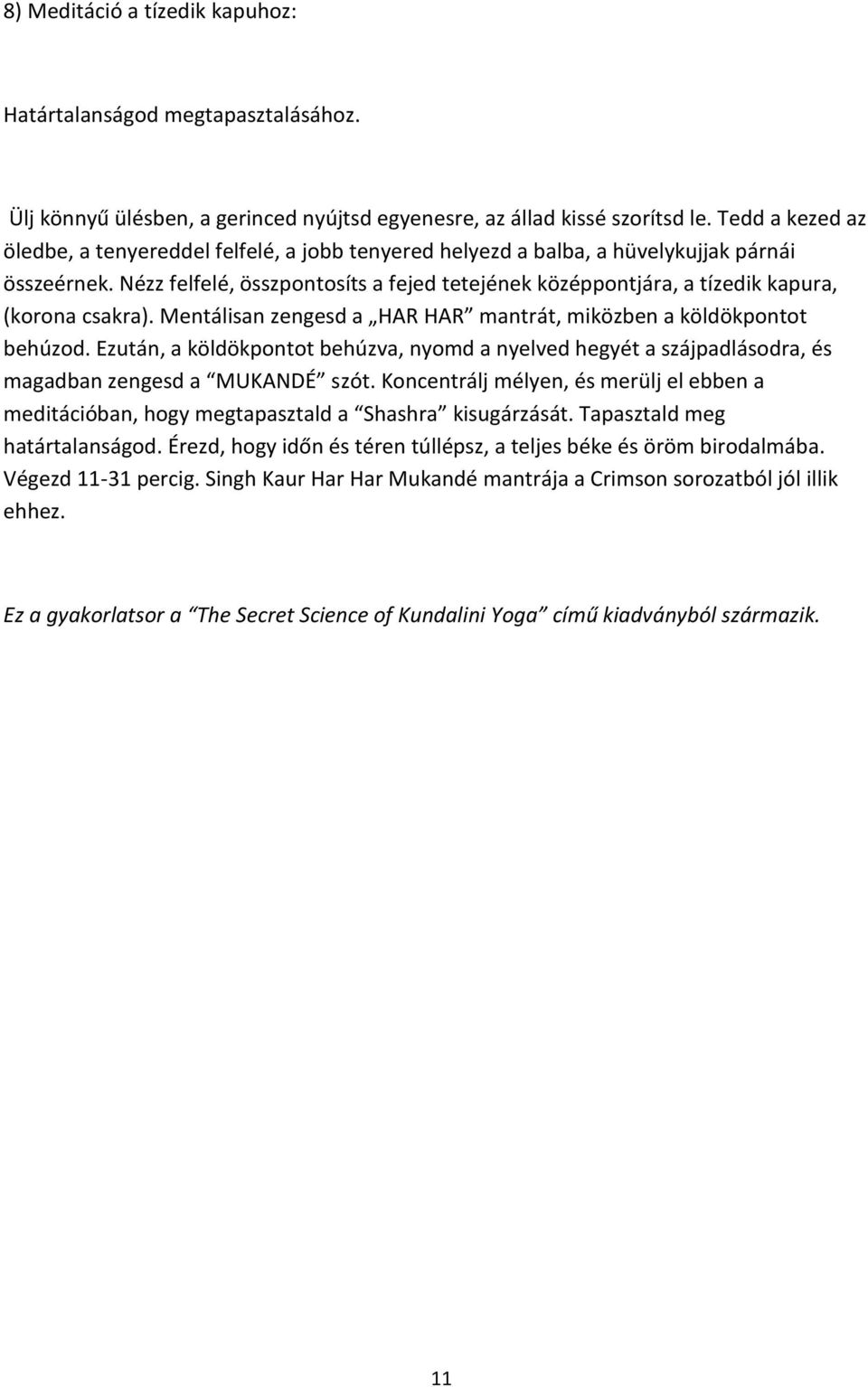 Nézz felfelé, összpontosíts a fejed tetejének középpontjára, a tízedik kapura, (korona csakra). Mentálisan zengesd a HAR HAR mantrát, miközben a köldökpontot behúzod.