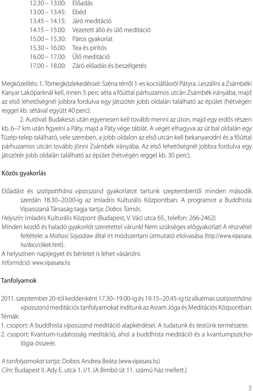 Leszállni a Zsámbéki Kanyar Lakóparknál kell, innen 5 perc séta a főúttal párhuzamos utcán Zsámbék irányába, majd az első lehetőségnél jobbra fordulva egy játszótér jobb oldalán található az épület