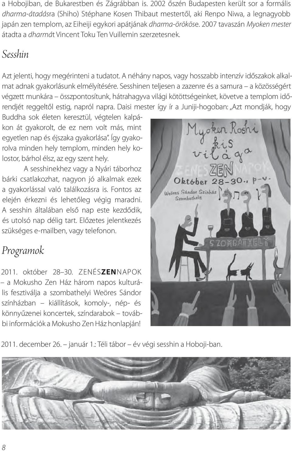 2007 tavaszán Myoken mester átadta a dharmát Vincent Toku Ten Vuillemin szerzetesnek. Sesshin Azt jelenti, hogy megérinteni a tudatot.
