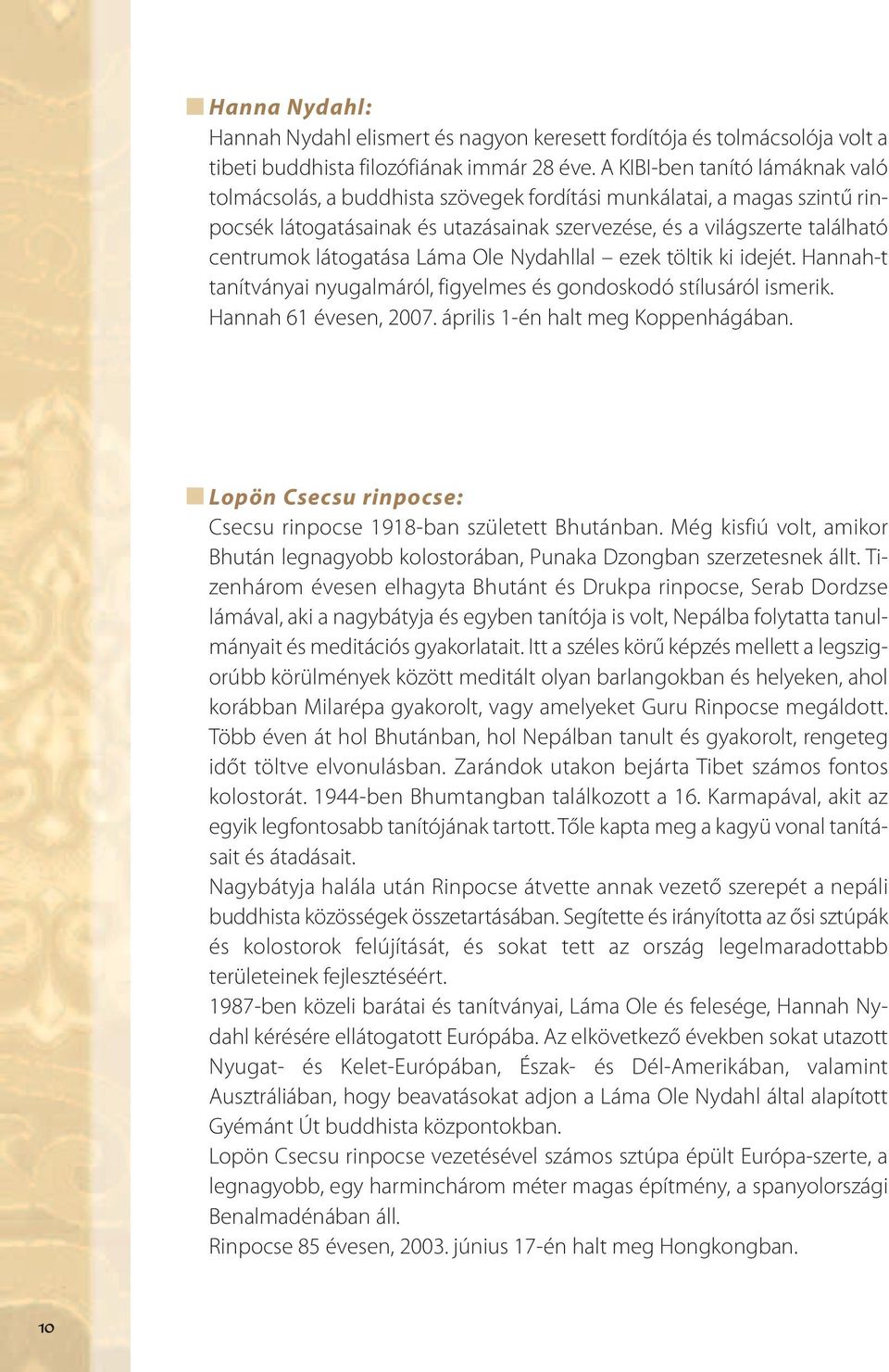 látogatása Láma Ole Nydahllal ezek töltik ki idejét. Hannah-t tanítványai nyugalmáról, figyelmes és gondoskodó stílusáról ismerik. Hannah 61 évesen, 2007. április 1-én halt meg Koppenhágában.