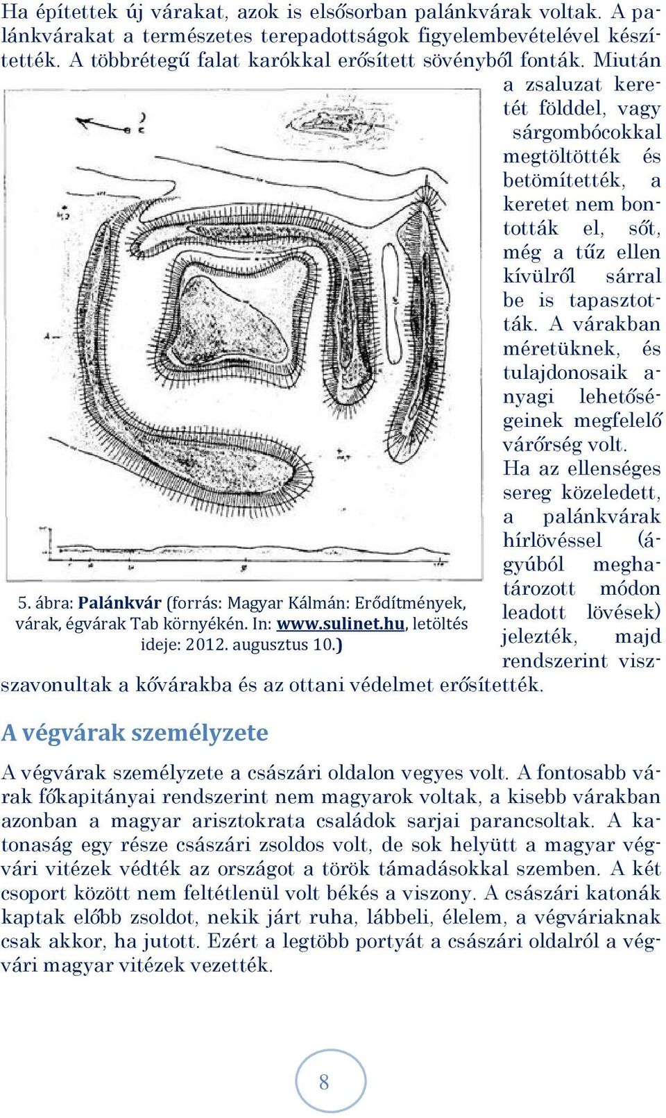 A várakban méretüknek, és tulajdonosaik a- nyagi lehetőségeinek megfelelő várőrség volt. Ha az ellenséges sereg közeledett, a palánkvárak hírlövéssel (ágyúból meghatározott módon 5.